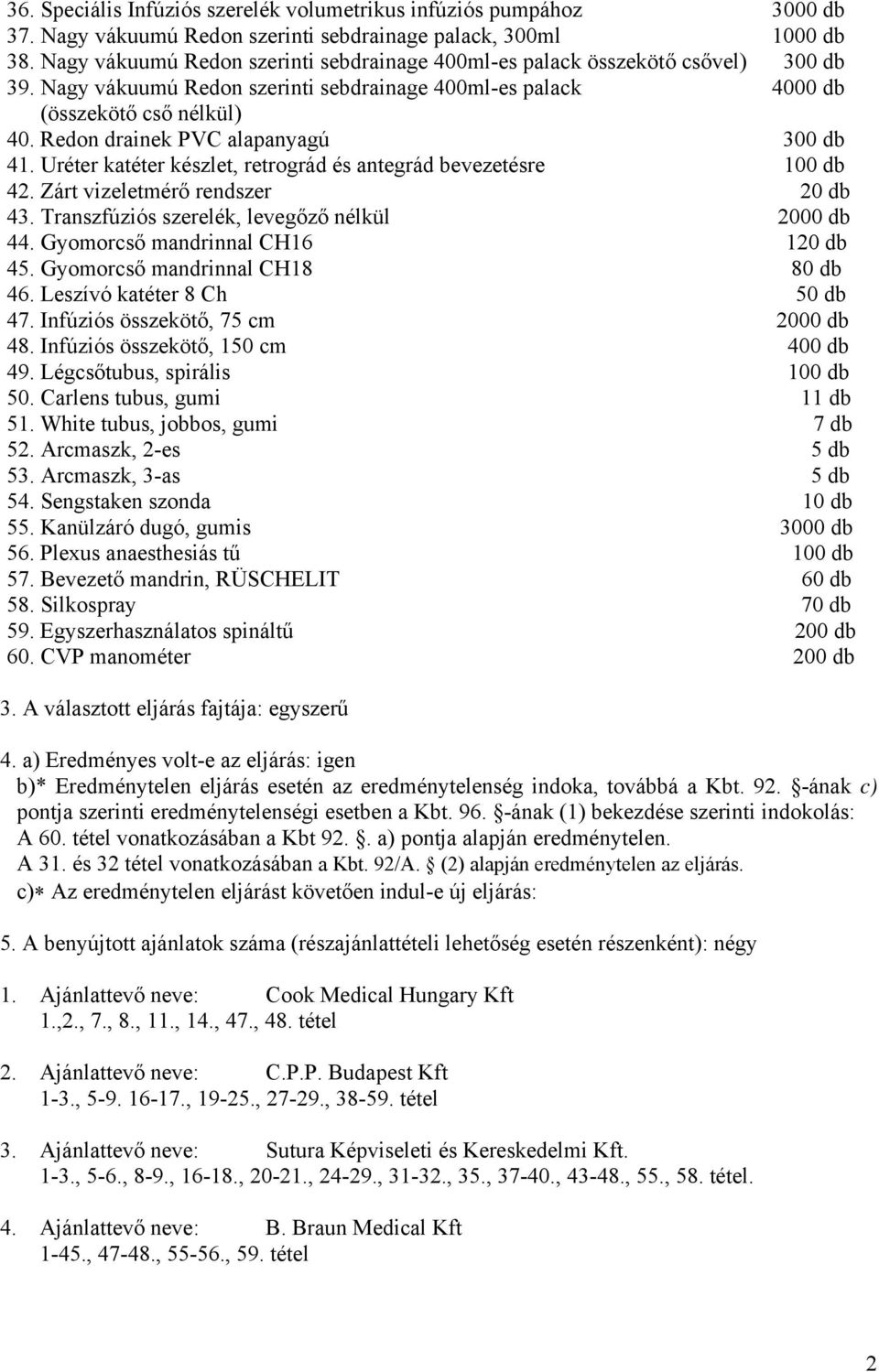 Redon drainek PVC alapanyagú 300 db 41. Uréter katéter készlet, retrográd és antegrád bevezetésre 100 db 42. Zárt vizeletmérő rendszer 20 db 43. Transzfúziós szerelék, levegőző nélkül 2000 db 44.