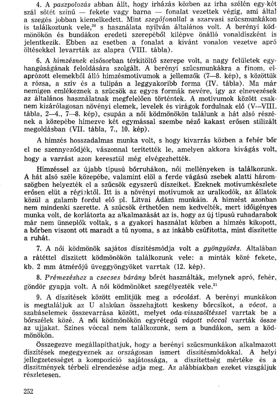 A berényi ködmönökön és bundákon eredeti szerepéből kilépve önálló vonaldíszként is jelentkezik. Ebben az esetben a fonalat a kívánt vonalon vezetve apró öltésekkel levarrták az alapra (VIII. tábla).