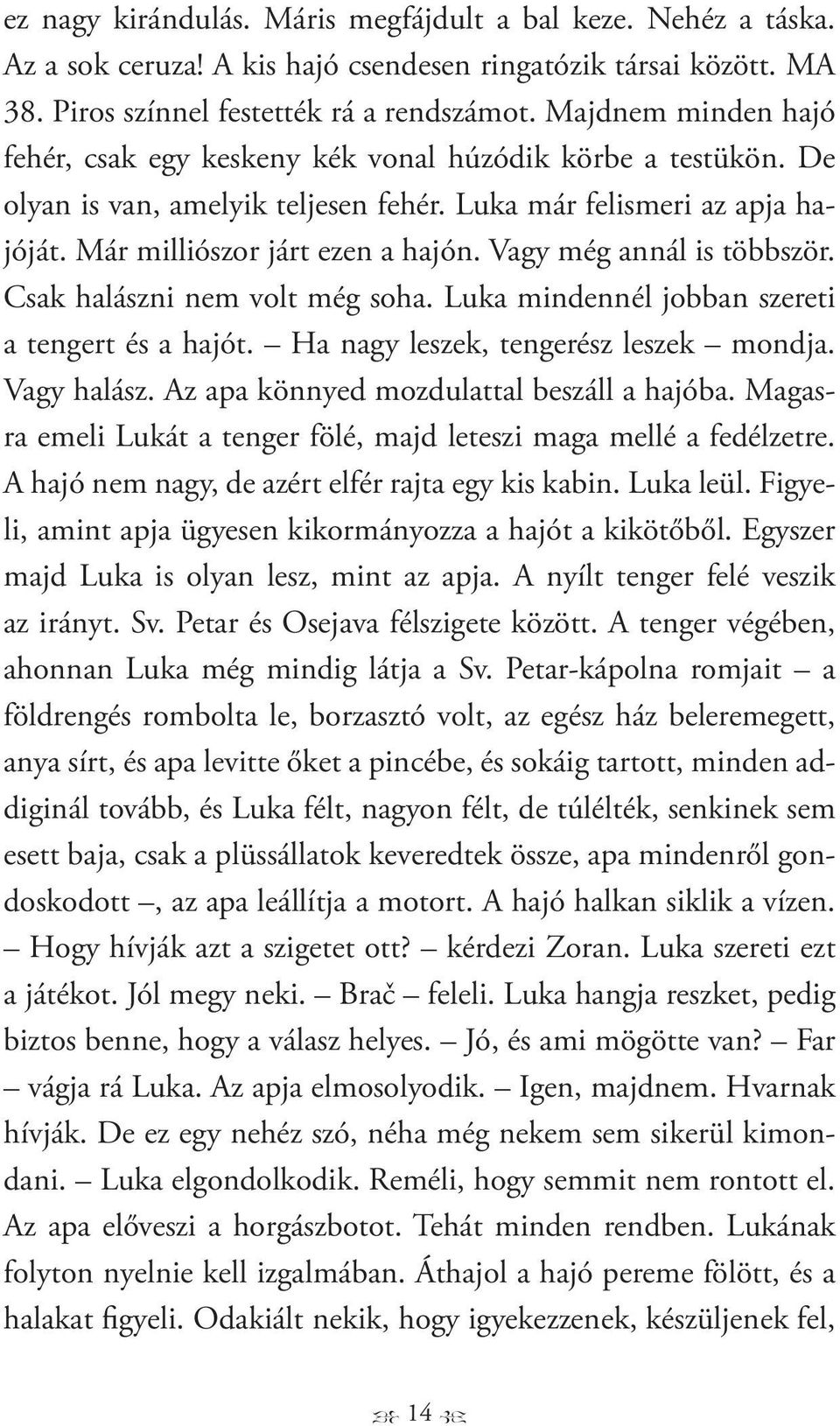 Vagy még annál is többször. Csak halászni nem volt még soha. Luka mindennél jobban szereti a tengert és a hajót. Ha nagy leszek, tengerész leszek mondja. Vagy halász.