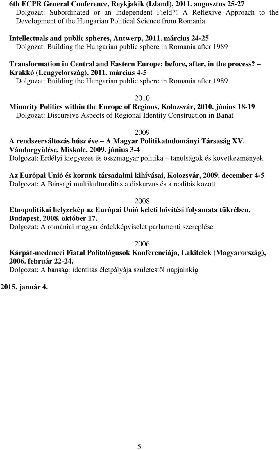 március 24-25 Dolgozat: Building the Hungarian public sphere in Romania after 1989 Transformation in Central and Eastern Europe: before, after, in the process? Krakkó (Lengyelország), 2011.
