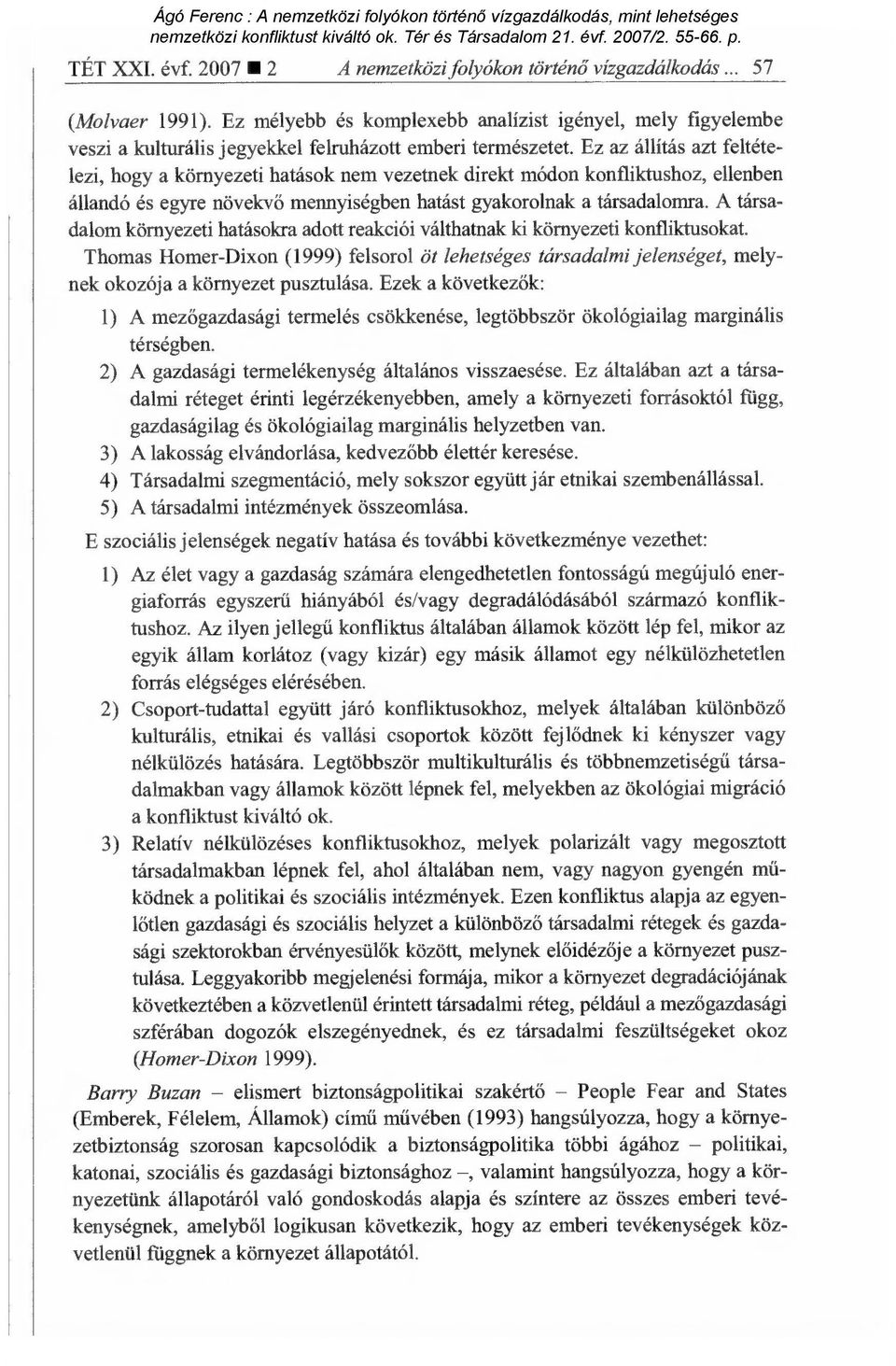 Ez az állítás azt feltételezi, hogy a környezeti hatások nem vezetnek direkt módon konfliktushoz, ellenben állandó és egyre növekv ő mennyiségben hatást gyakorolnak a társadalomra.