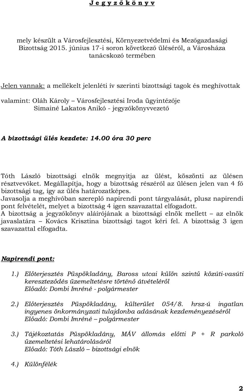 ügyintézője Simainé Lakatos Anikó - jegyzőkönyvvezető A bizottsági ülés kezdete: 14.00 óra 30 perc Tóth László bizottsági elnök megnyitja az ülést, köszönti az ülésen résztvevőket.