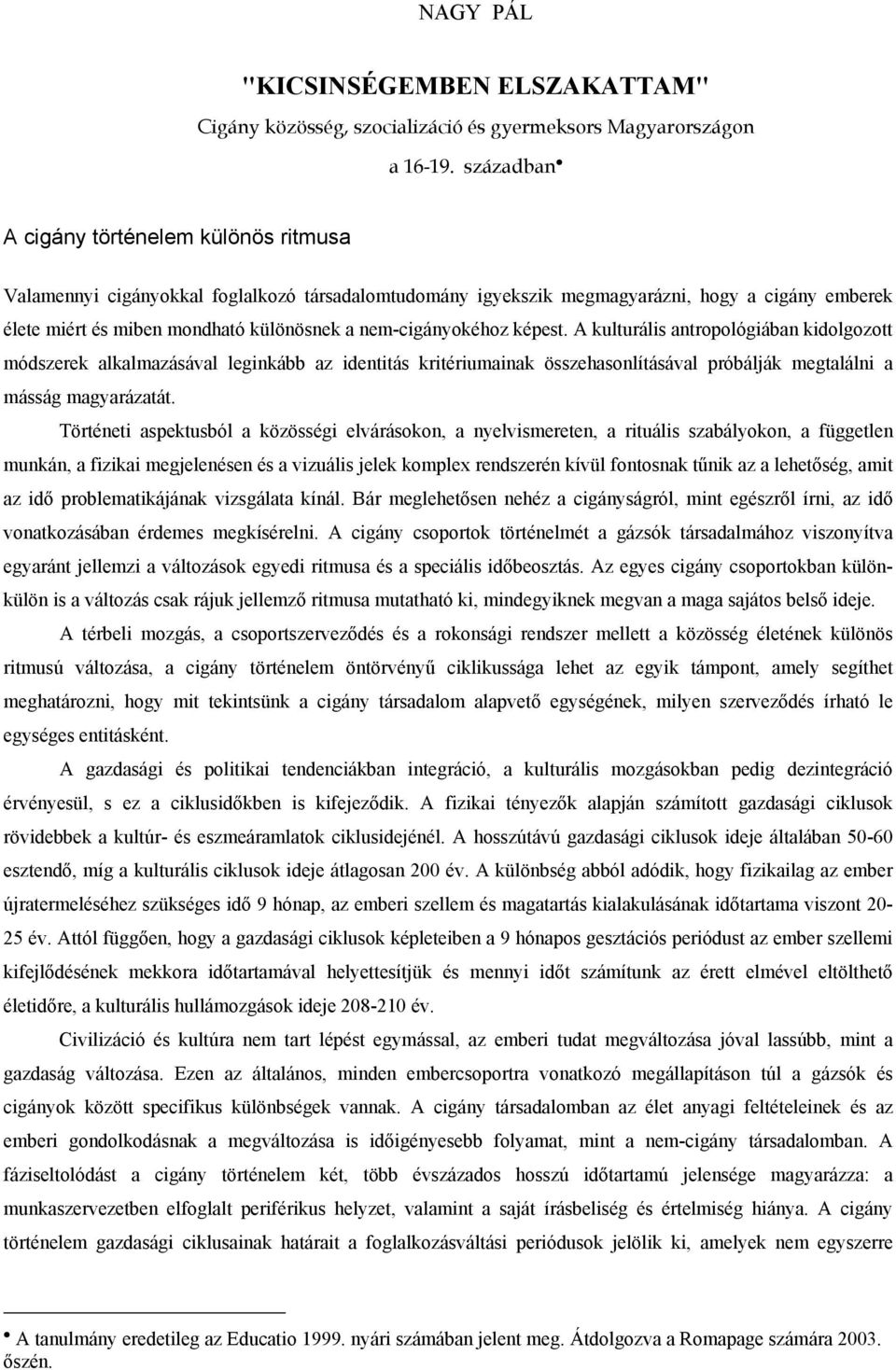 nem-cigányokéhoz képest. A kulturális antropológiában kidolgozott módszerek alkalmazásával leginkább az identitás kritériumainak összehasonlításával próbálják megtalálni a másság magyarázatát.