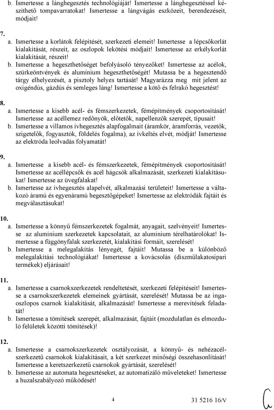 Ismertesse az acélok, szürkeöntvények és alumínium hegeszthetőségét! Mutassa be a hegesztendő tárgy elhelyezését, a pisztoly helyes tartását!