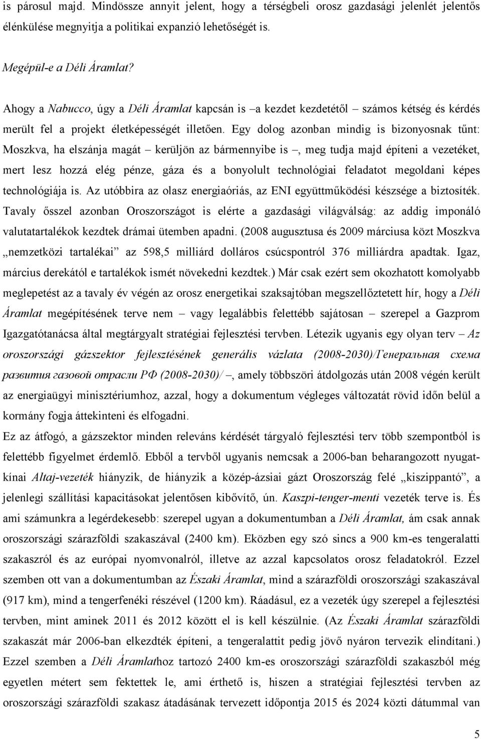 Egy dolog azonban mindig is bizonyosnak tőnt: Moszkva, ha elszánja magát kerüljön az bármennyibe is, meg tudja majd építeni a vezetéket, mert lesz hozzá elég pénze, gáza és a bonyolult technológiai