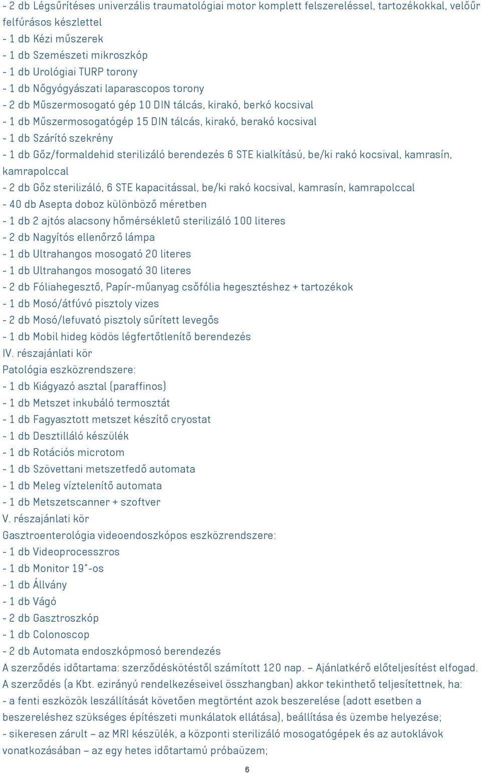 - 1 db Gőz/formaldehid sterilizáló berendezés 6 STE kialkítású, be/ki rakó kocsival, kamrasín, kamrapolccal - 2 db Gőz sterilizáló, 6 STE kapacitással, be/ki rakó kocsival, kamrasín, kamrapolccal -