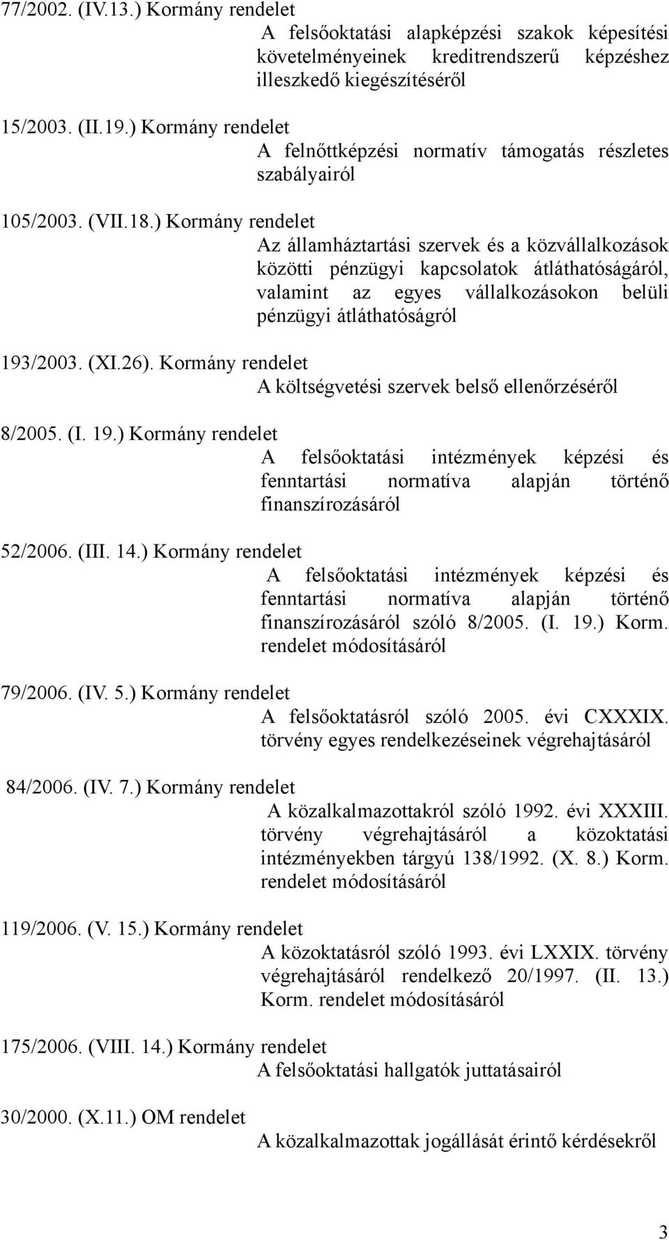 ) Kormány rendelet Az államháztartási szervek és a közvállalkozások közötti pénzügyi kapcsolatok átláthatóságáról, valamint az egyes vállalkozásokon belüli pénzügyi átláthatóságról 193/2003. (XI.26).