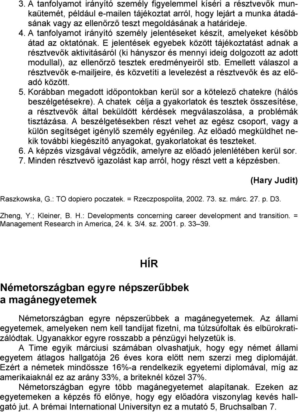 E jelentések egyebek között tájékoztatást adnak a résztvevők aktivitásáról (ki hányszor és mennyi ideig dolgozott az adott modullal), az ellenőrző tesztek eredményeiről stb.