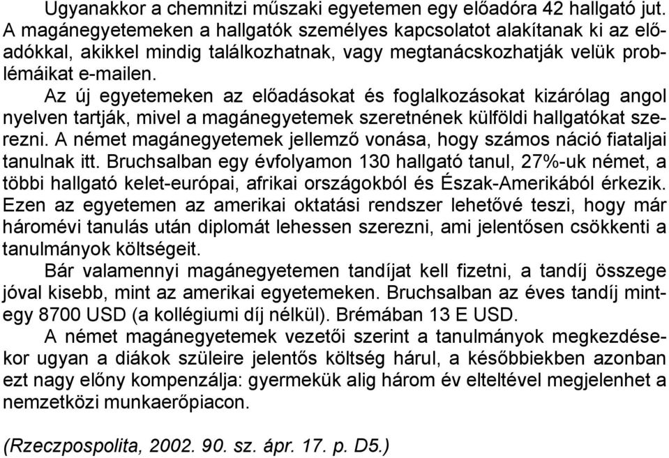 Az új egyetemeken az előadásokat és foglalkozásokat kizárólag angol nyelven tartják, mivel a magánegyetemek szeretnének külföldi hallgatókat szerezni.