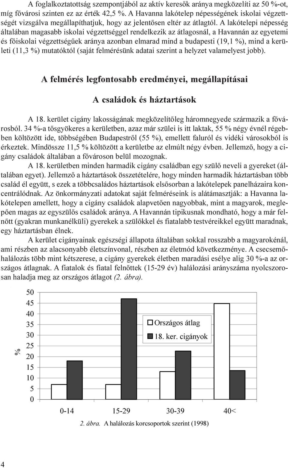 A lakótelepi népesség általában magasabb iskolai végzettséggel rendelkezik az átlagosnál, a Havannán az egyetemi és fõiskolai végzettségûek aránya azonban elmarad mind a budapesti (19,1 %), mind a