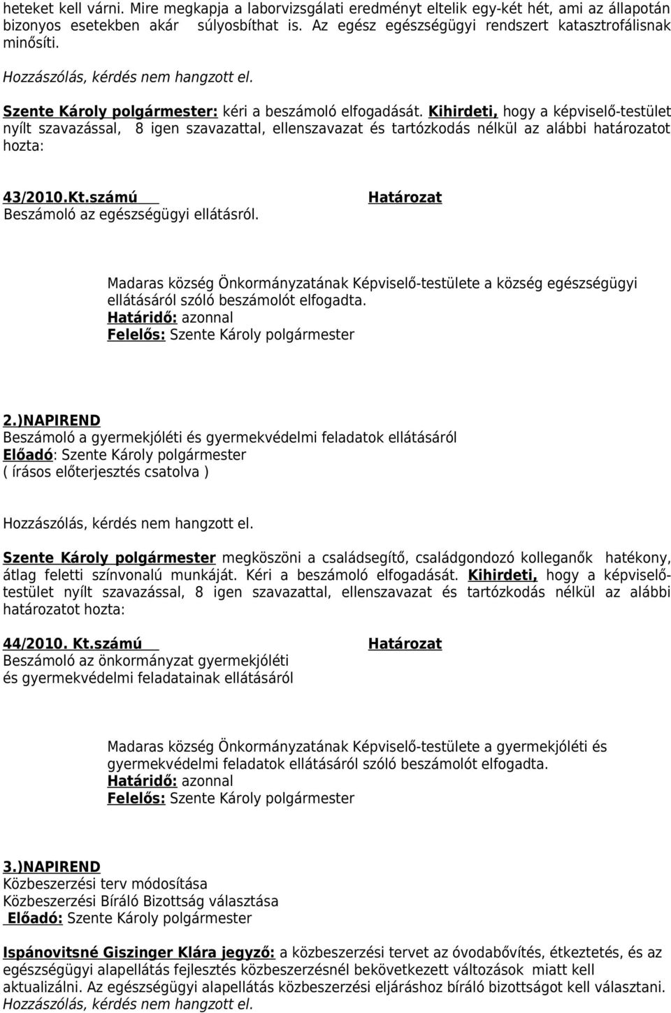 Kihirdeti, hogy a képviselő-testület nyílt szavazással, 8 igen szavazattal, ellenszavazat és tartózkodás nélkül az alábbi határozatot hozta: 43/2010.Kt.számú Beszámoló az egészségügyi ellátásról.