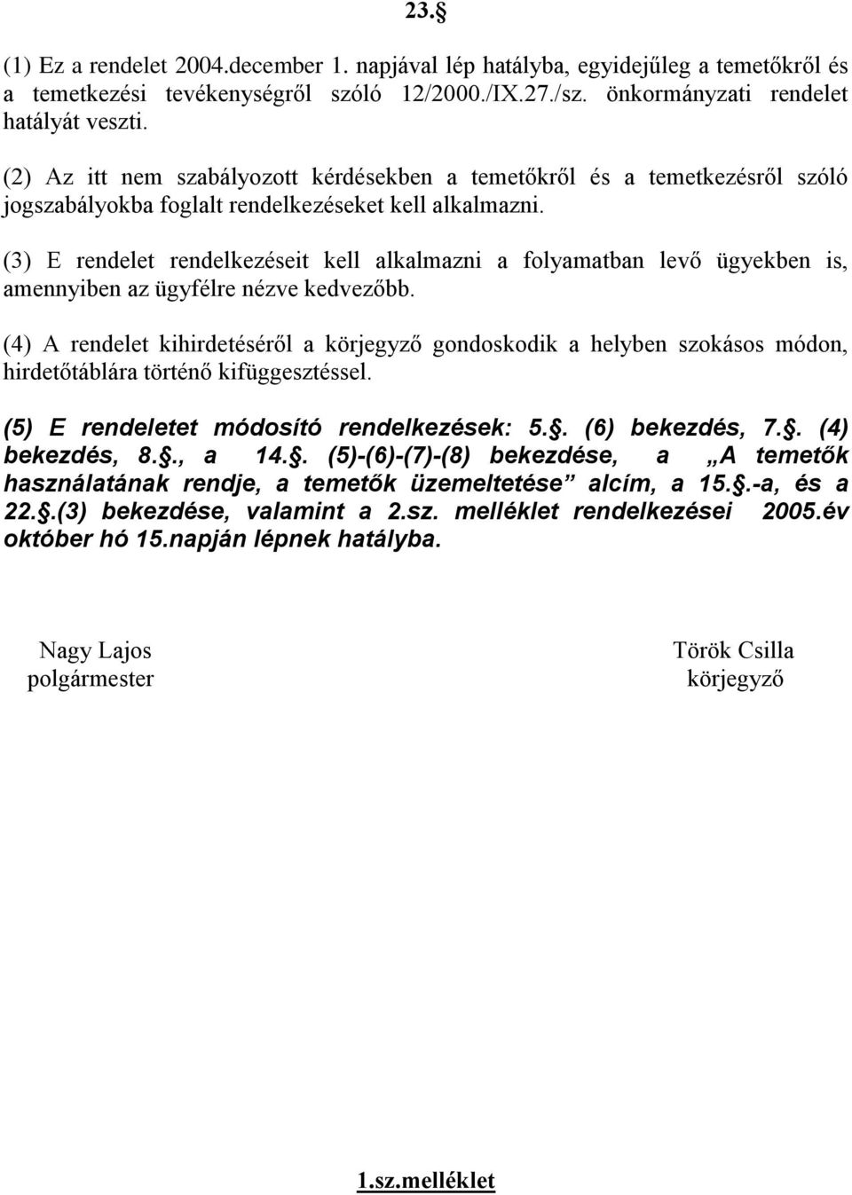 (3) E rendelet rendelkezéseit kell alkalmazni a folyamatban levő ügyekben is, amennyiben az ügyfélre nézve kedvezőbb.