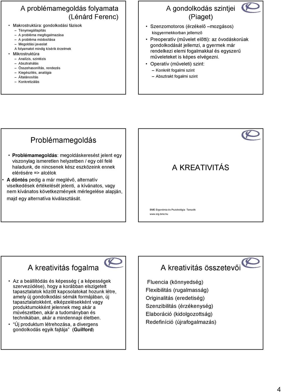 kisgyermekkorban jellemző Preoperatív (művelet előtti): az óvodáskorúak gondolkodását jellemzi, a gyermek már rendelkezi elemi fogalmakkal és egyszerű műveleteket is képes elvégezni.