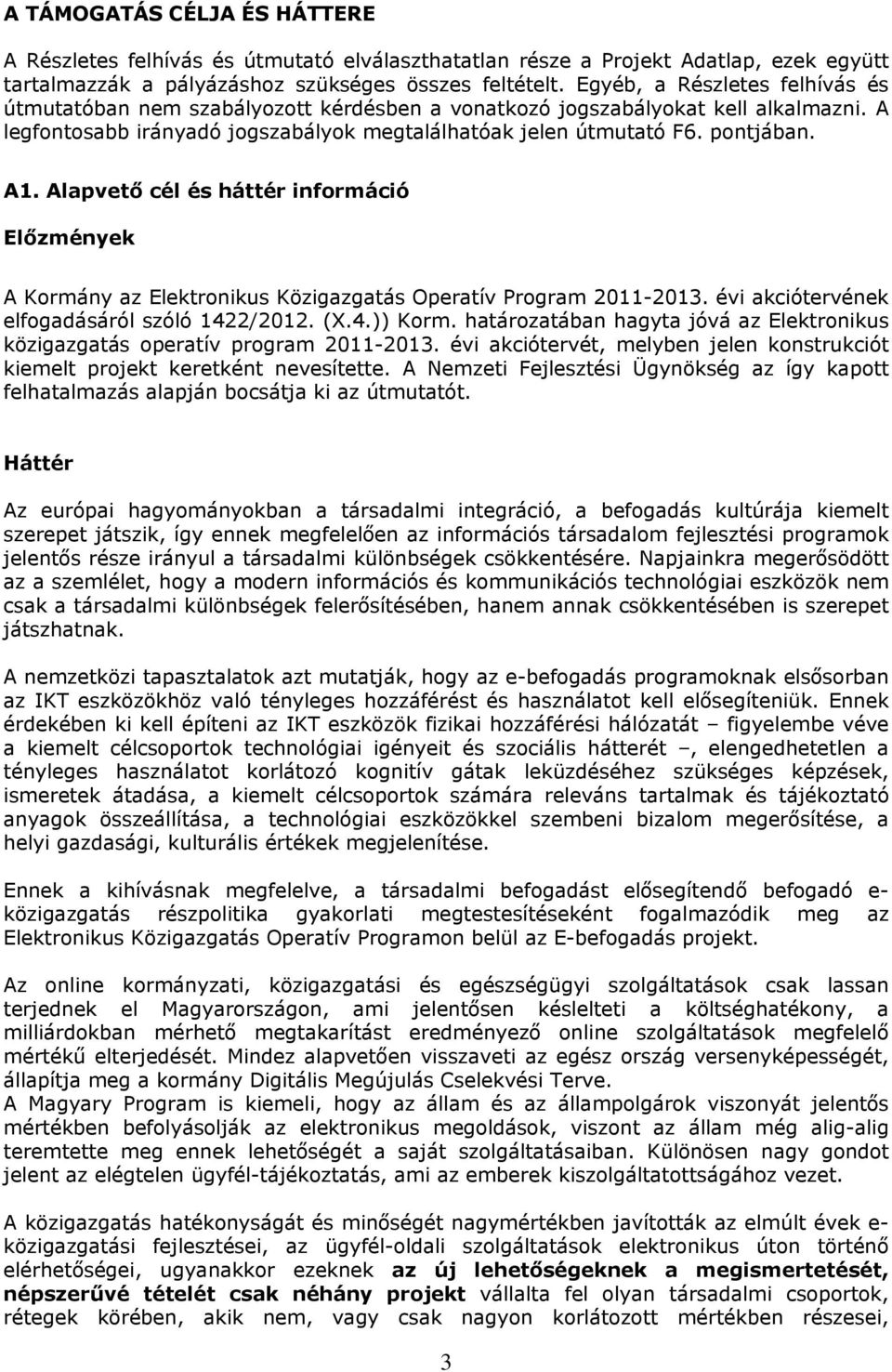 Alapvető cél és háttér információ Előzmények A Kormány az Elektronikus Közigazgatás Operatív Program 2011-2013. évi akciótervének elfogadásáról szóló 1422/2012. (X.4.)) Korm.