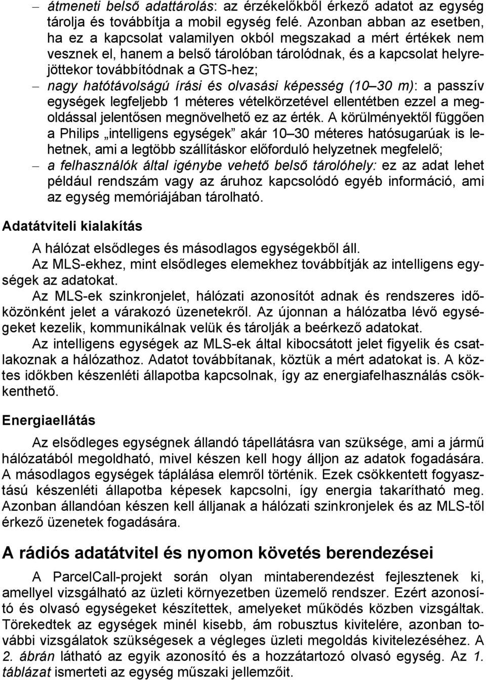 hatótávolságú írási és olvasási képesség (10 30 m): a passzív egységek legfeljebb 1 méteres vételkörzetével ellentétben ezzel a megoldással jelentősen megnövelhető ez az érték.