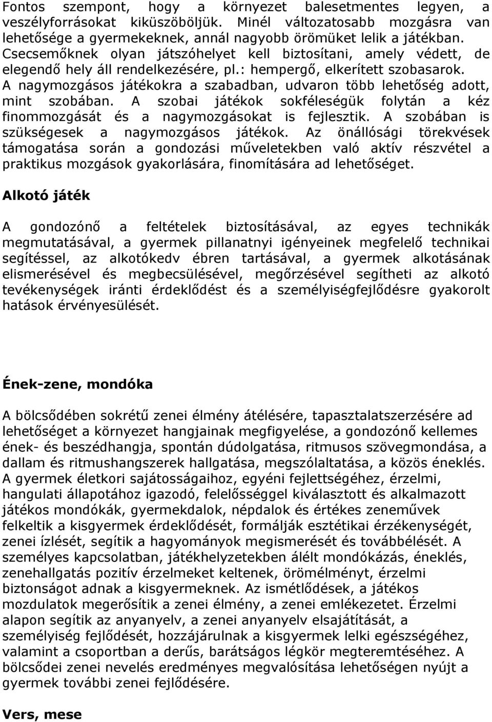 A nagymozgásos játékokra a szabadban, udvaron több lehetőség adott, mint szobában. A szobai játékok sokféleségük folytán a kéz finommozgását és a nagymozgásokat is fejlesztik.