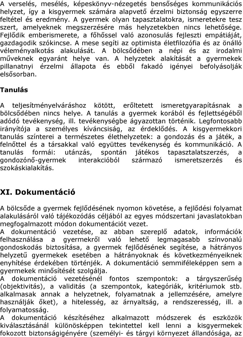 Fejlődik emberismerete, a főhőssel való azonosulás fejleszti empátiáját, gazdagodik szókincse. A mese segíti az optimista életfilozófia és az önálló véleményalkotás alakulását.
