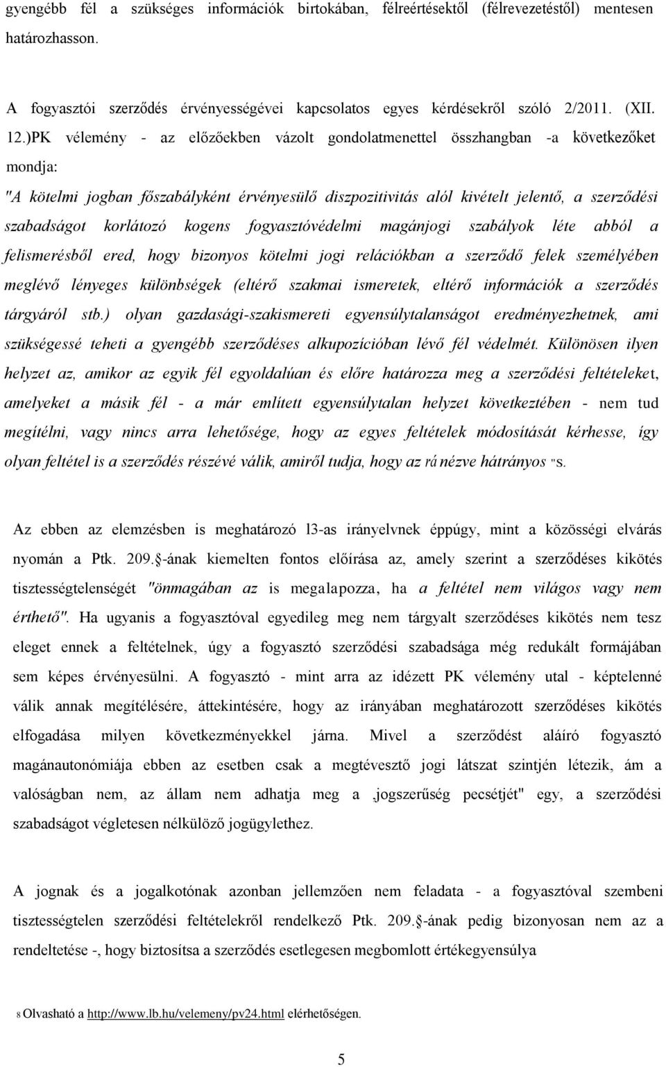 korlátozó kogens fogyasztóvédelmi magánjogi szabályok léte abból a felismerésből ered, hogy bizonyos kötelmi jogi relációkban a szerződő felek személyében meglévő lényeges különbségek (eltérő szakmai