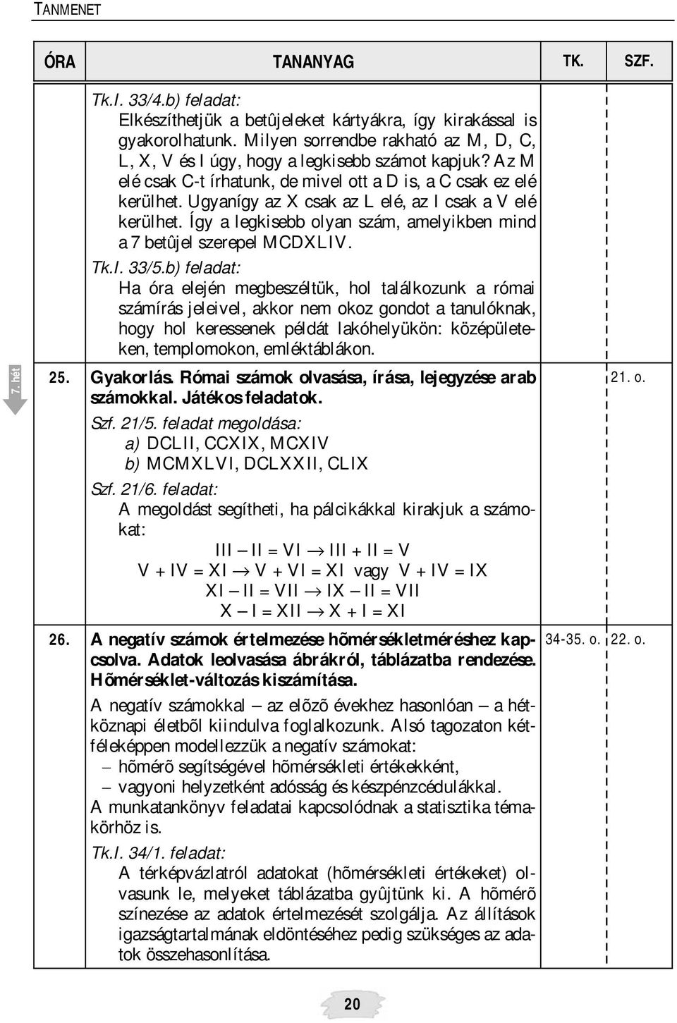 Így a legkisebb olyan szám, amelyikben mind a 7 betûjel szerepel MCDXLIV. Tk.I. 33/5.