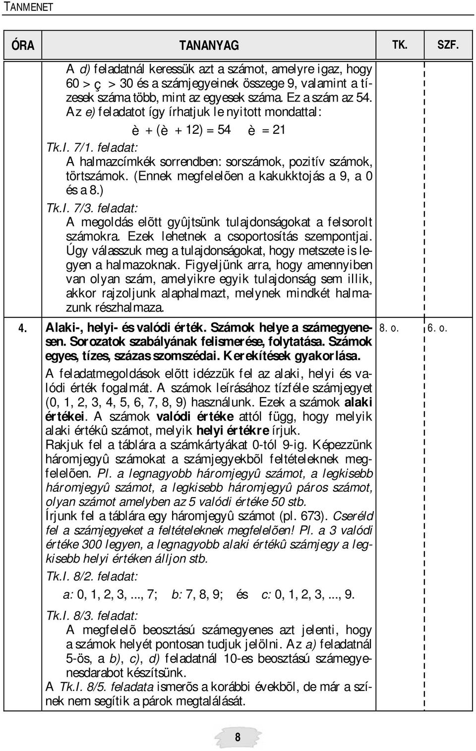 (Ennek megfelelõen a kakukktojás a 9, a 0 és a 8.) Tk.I. 7/3. feladat: A megoldás elõtt gyûjtsünk tulajdonságokat a felsorolt számokra. Ezek lehetnek a csoportosítás szempontjai.