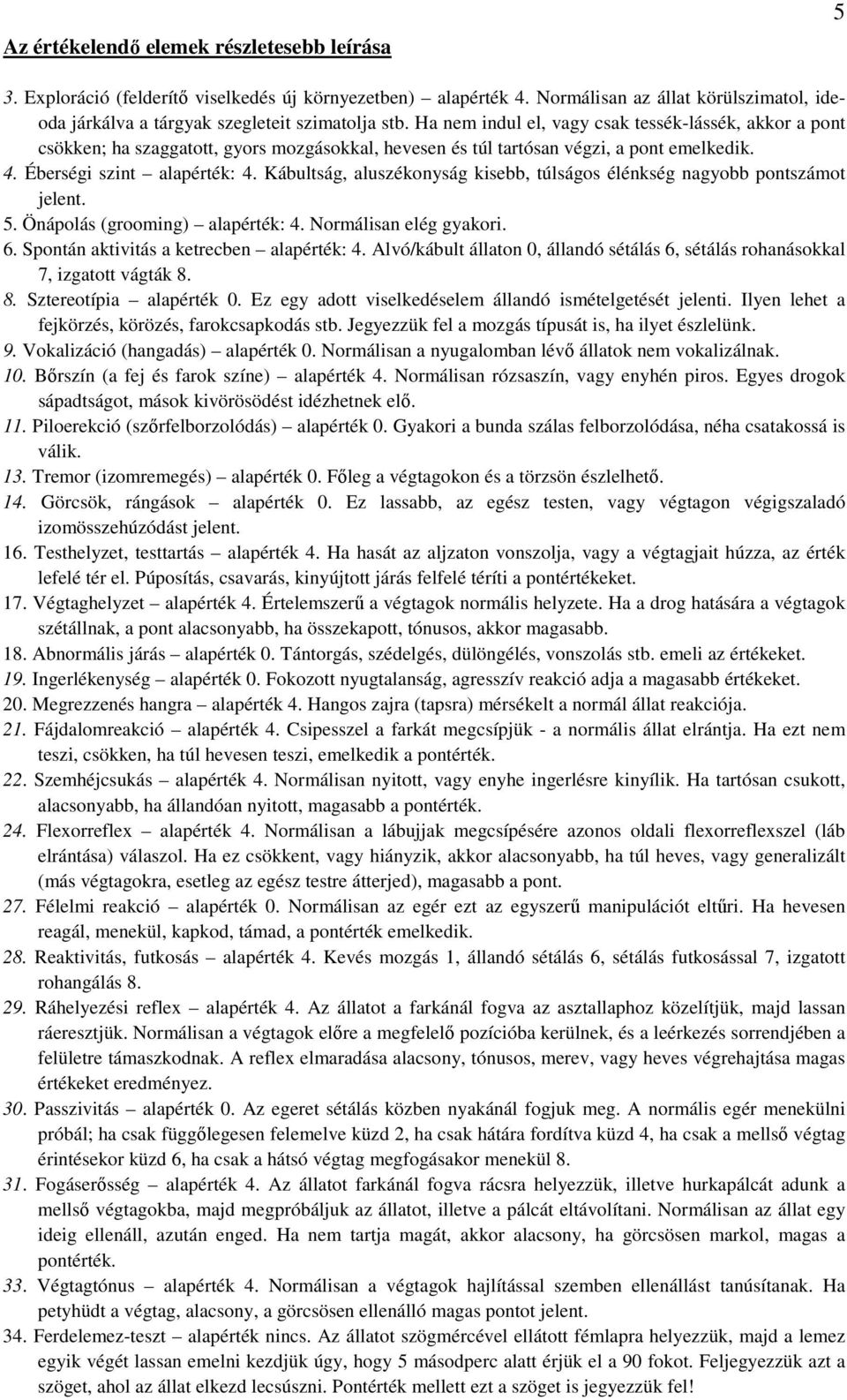 Kábultság, aluszékonyság kisebb, túlságos élénkség nagyobb pontszámot jelent. 5. Önápolás (grooming) alapérték: 4. Normálisan elég gyakori. 6. Spontán aktivitás a ketrecben alapérték: 4.