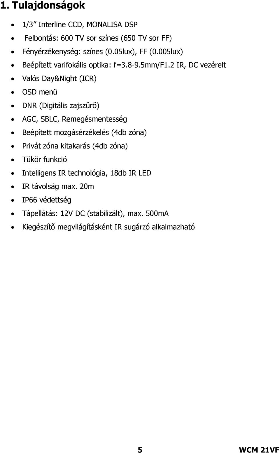 2 IR, DC vezérelt Valós Day&Night (ICR) OSD menü DNR (Digitális zajszűrő) AGC, SBLC, Remegésmentesség Beépített mozgásérzékelés (4db zóna)