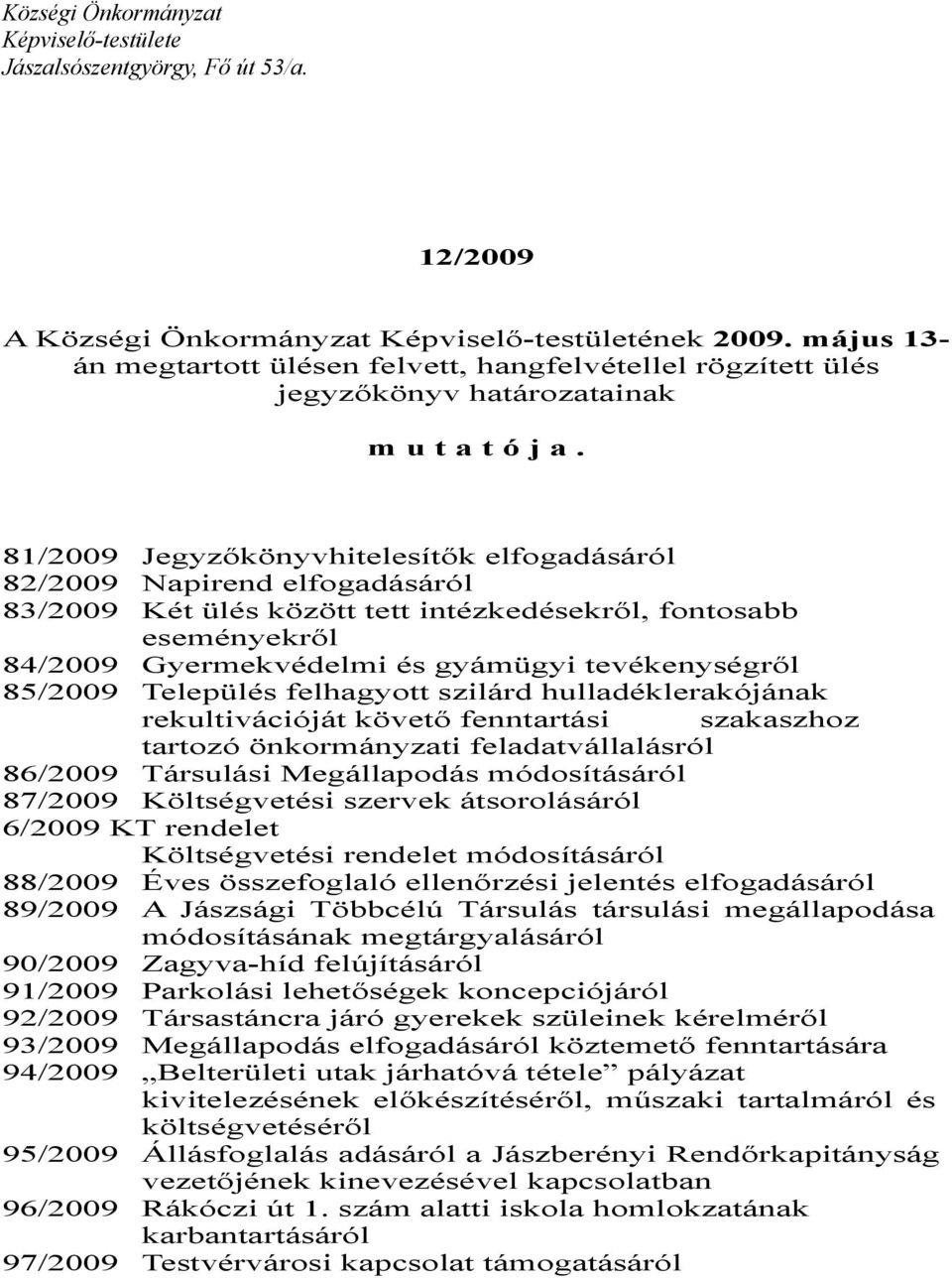 81/2009 Jegyzőkönyvhitelesítők elfogadásáról 82/2009 Napirend elfogadásáról 83/2009 Két ülés között tett intézkedésekről, fontosabb eseményekről 84/2009 Gyermekvédelmi és gyámügyi tevékenységről