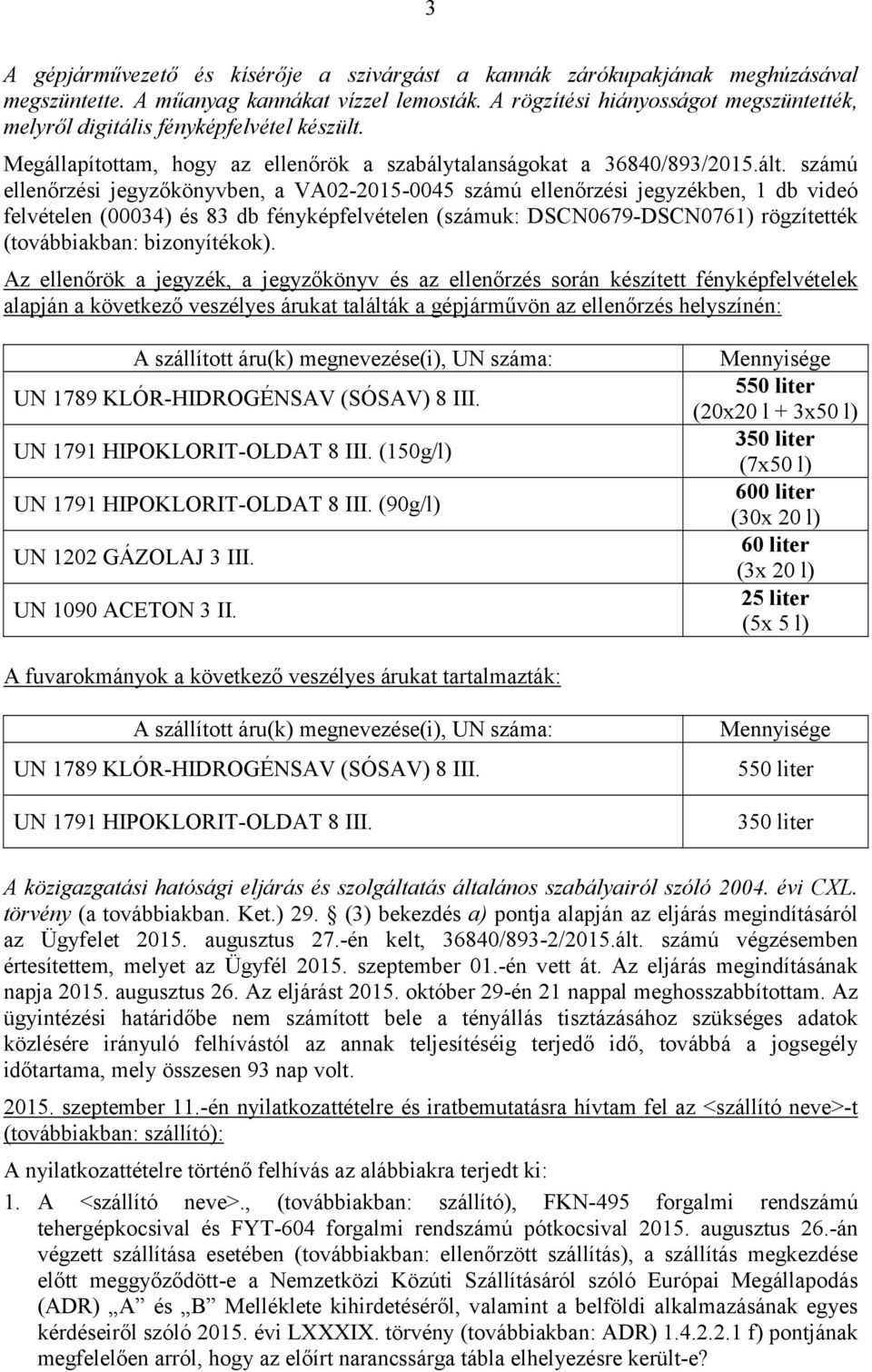 számú ellenőrzési jegyzőkönyvben, a VA02-2015-0045 számú ellenőrzési jegyzékben, 1 db videó felvételen (00034) és 83 db fényképfelvételen (számuk: DSCN0679-DSCN0761) rögzítették (továbbiakban: