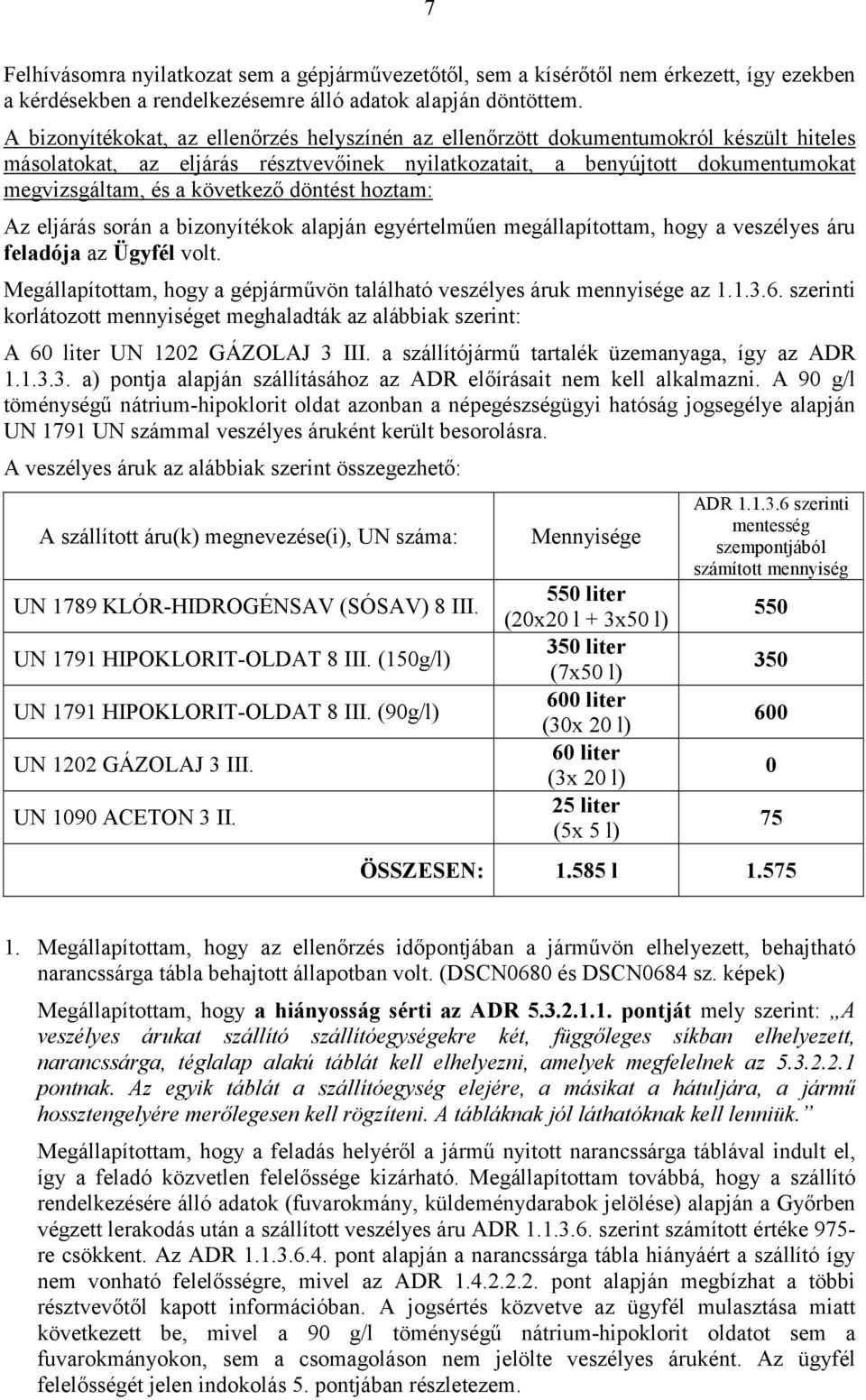 következő döntést hoztam: Az eljárás során a bizonyítékok alapján egyértelműen megállapítottam, hogy a veszélyes áru feladója az Ügyfél volt.