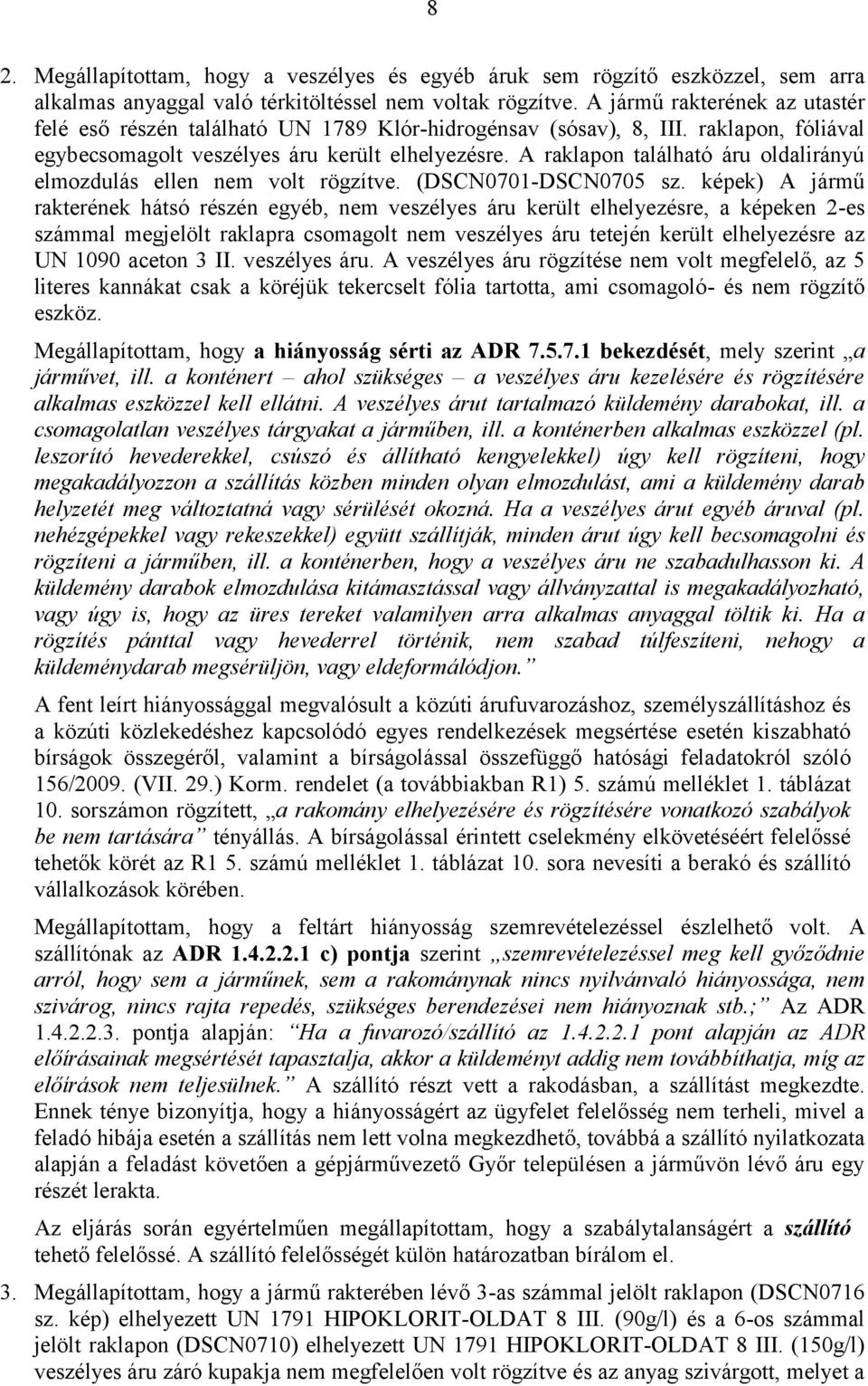 A raklapon található áru oldalirányú elmozdulás ellen nem volt rögzítve. (DSCN0701-DSCN0705 sz.