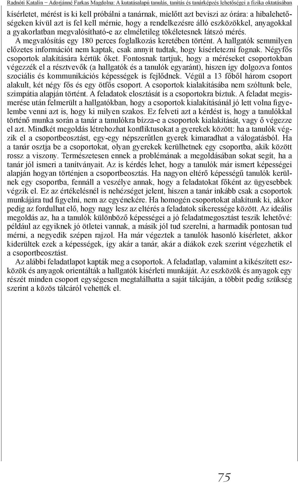 A megvalósítás egy 180 perces foglalkozás keretében történt. A hallgatók semmilyen előzetes információt nem kaptak, csak annyit tudtak, hogy kísérletezni fognak.