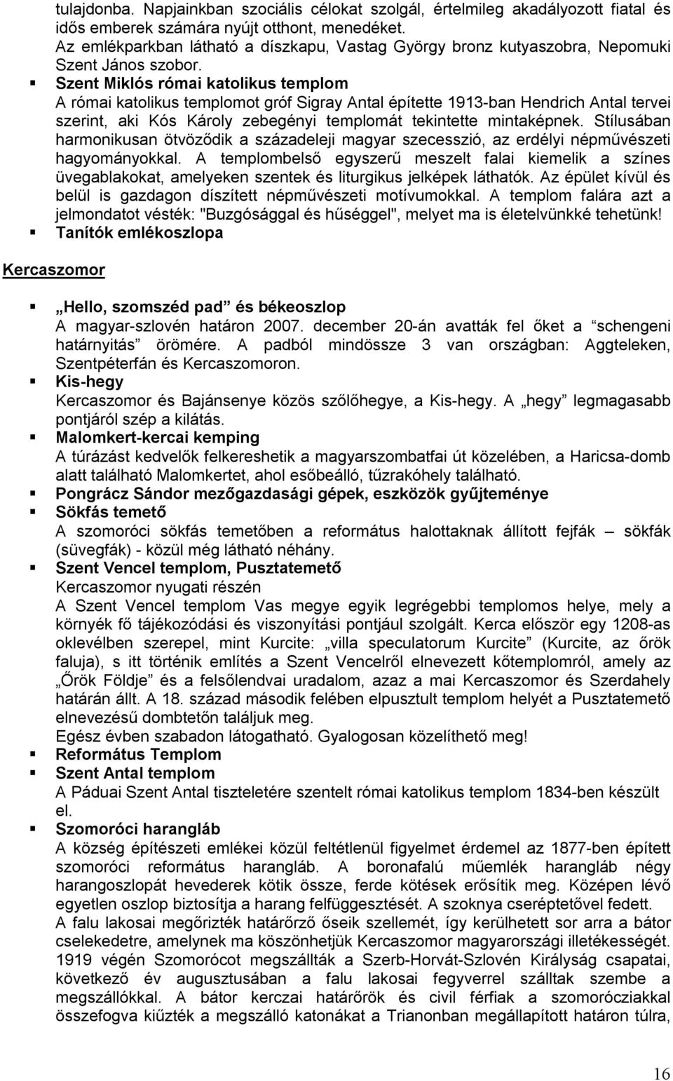 Szent Miklós római katolikus templom A római katolikus templomot gróf Sigray Antal építette 1913-ban Hendrich Antal tervei szerint, aki Kós Károly zebegényi templomát tekintette mintaképnek.