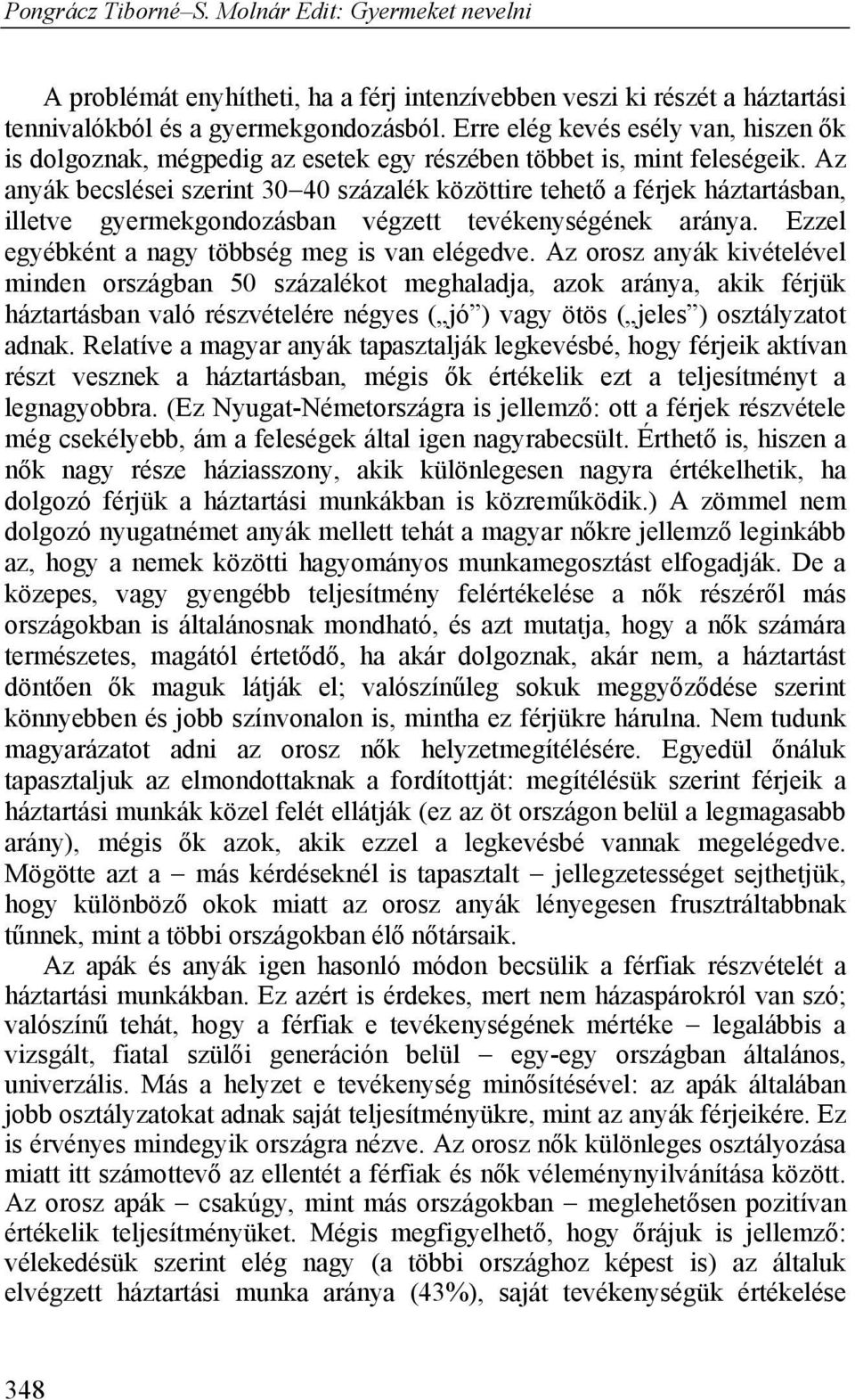 Az anyák becslései szerint 30 40 százalék közöttire tehető a férjek háztartásban, illetve gyermekgondozásban végzett tevékenységének aránya. Ezzel egyébként a nagy többség meg is van elégedve.