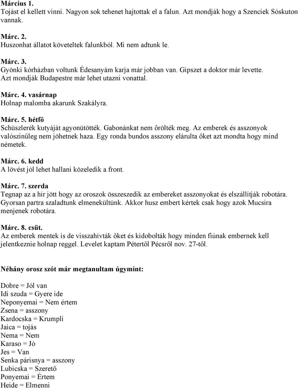 hétfő Schüszlerék kutyáját agyonütötték. Gabonánkat nem őrölték meg. Az emberek és asszonyok valószinűleg nem jöhetnek haza. Egy ronda bundos asszony elárulta őket azt mondta hogy mind németek. Márc.