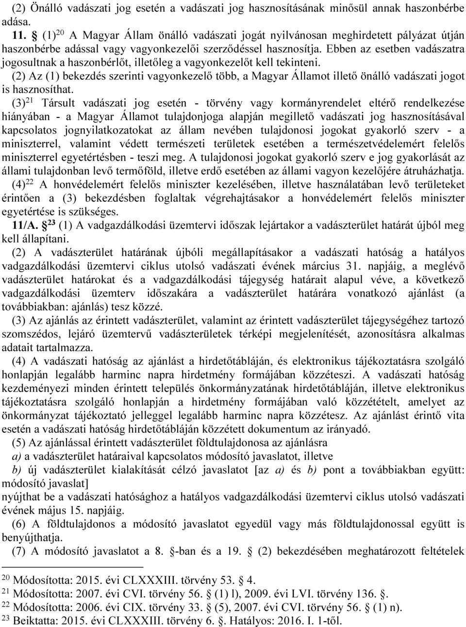 Ebben az esetben vadászatra jogosultnak a haszonbérlőt, illetőleg a vagyonkezelőt kell tekinteni.