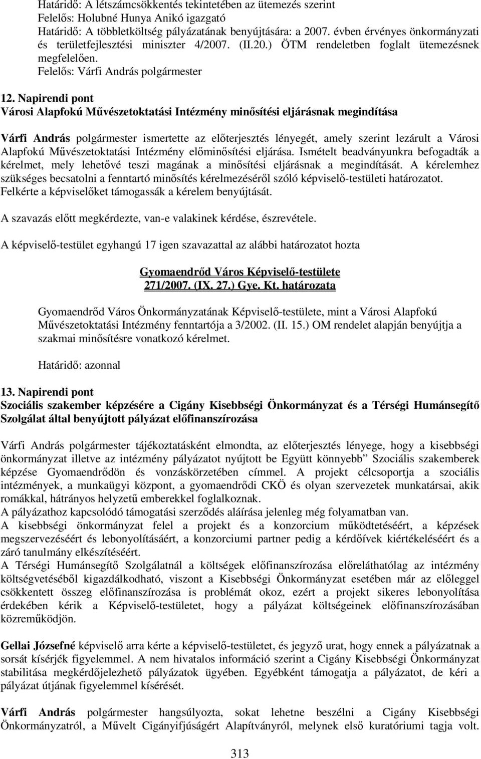 Napirendi pont Városi Alapfokú Művészetoktatási Intézmény minősítési eljárásnak megindítása Várfi András polgármester ismertette az előterjesztés lényegét, amely szerint lezárult a Városi Alapfokú