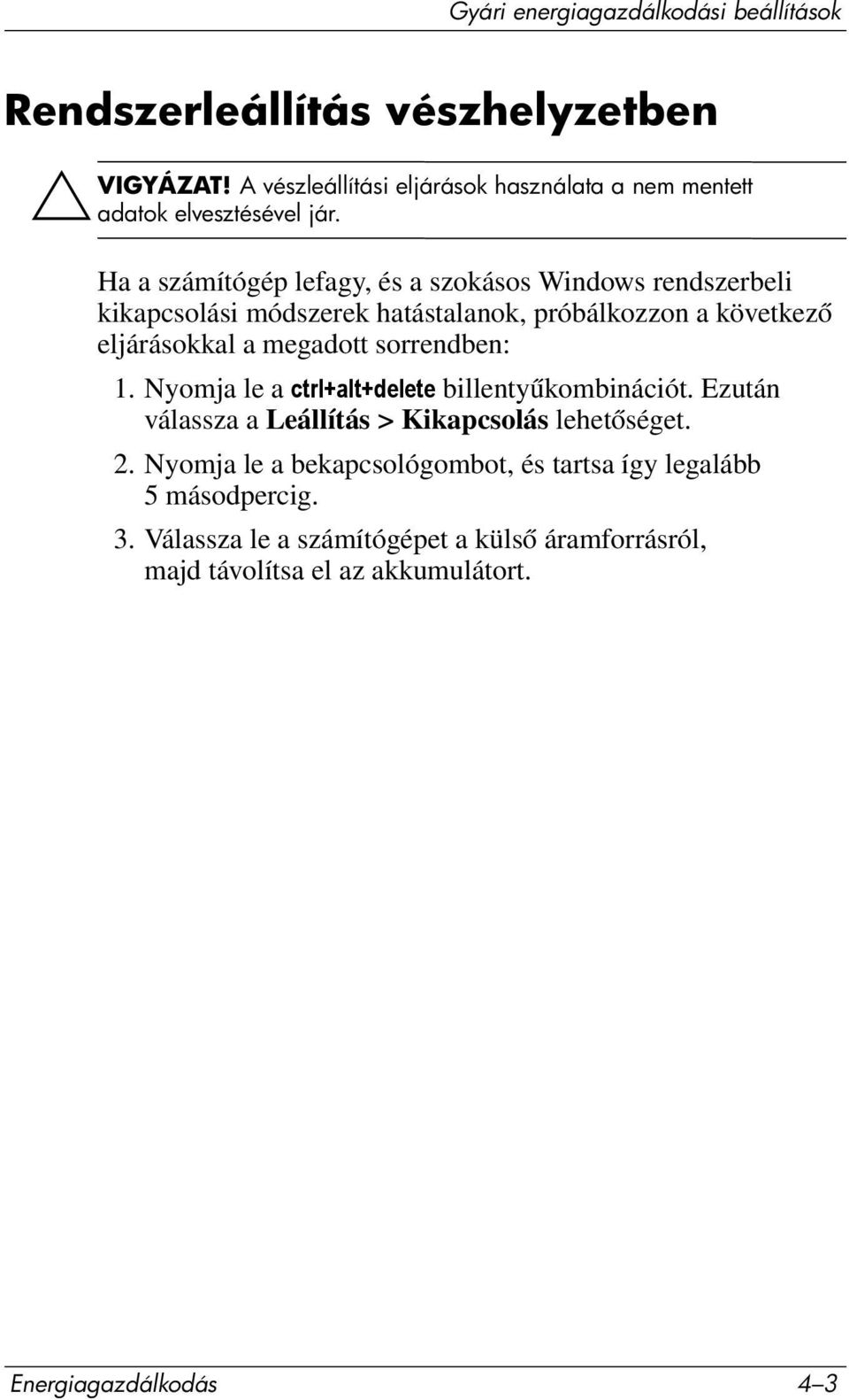 Ha a számítógép lefagy, és a szokásos Windows rendszerbeli kikapcsolási módszerek hatástalanok, próbálkozzon a következő eljárásokkal a megadott