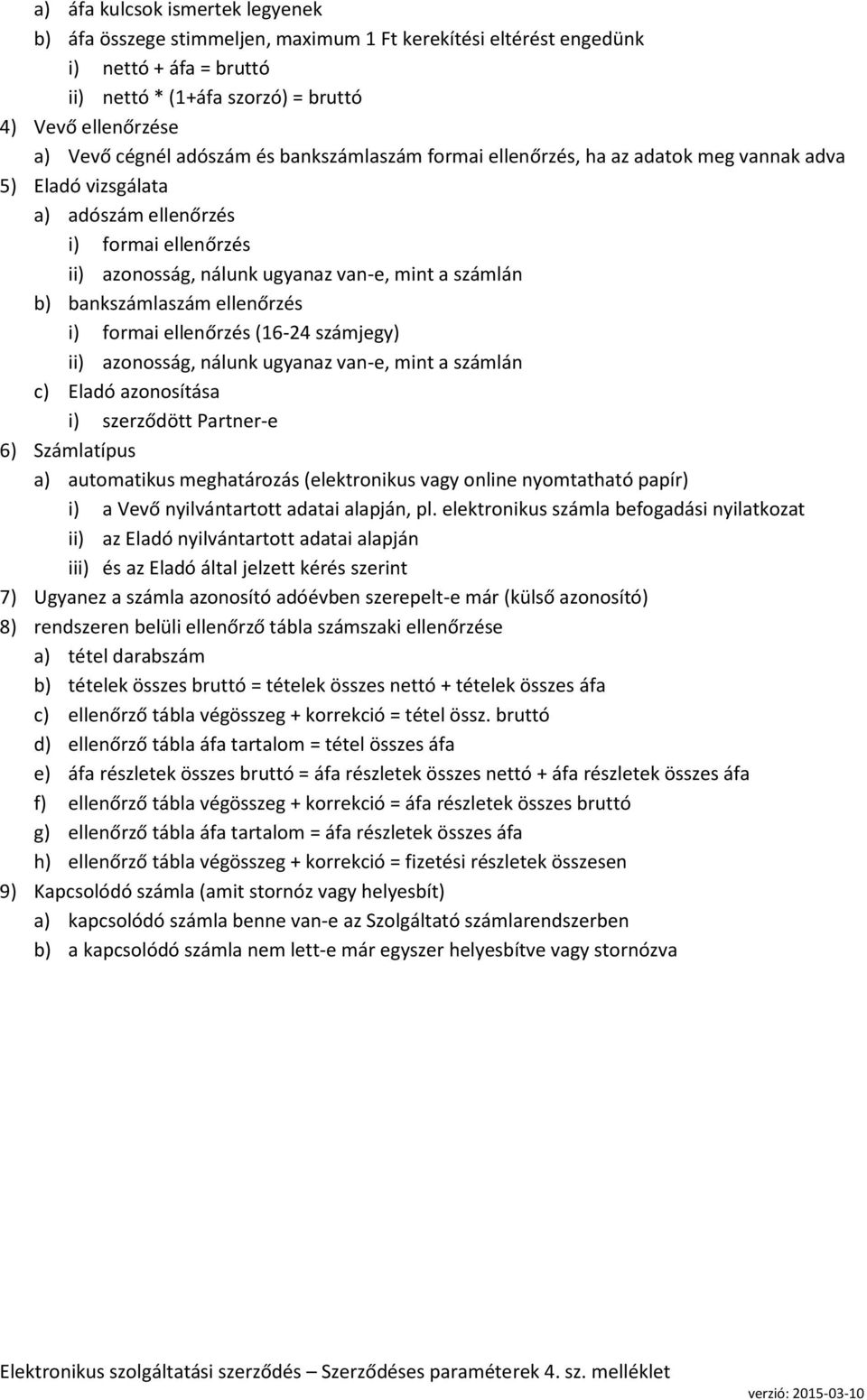 bankszámlaszám ellenőrzés i) formai ellenőrzés (16-24 számjegy) ii) azonosság, nálunk ugyanaz van-e, mint a számlán c) Eladó azonosítása i) szerződött Partner-e 6) Számlatípus a) automatikus