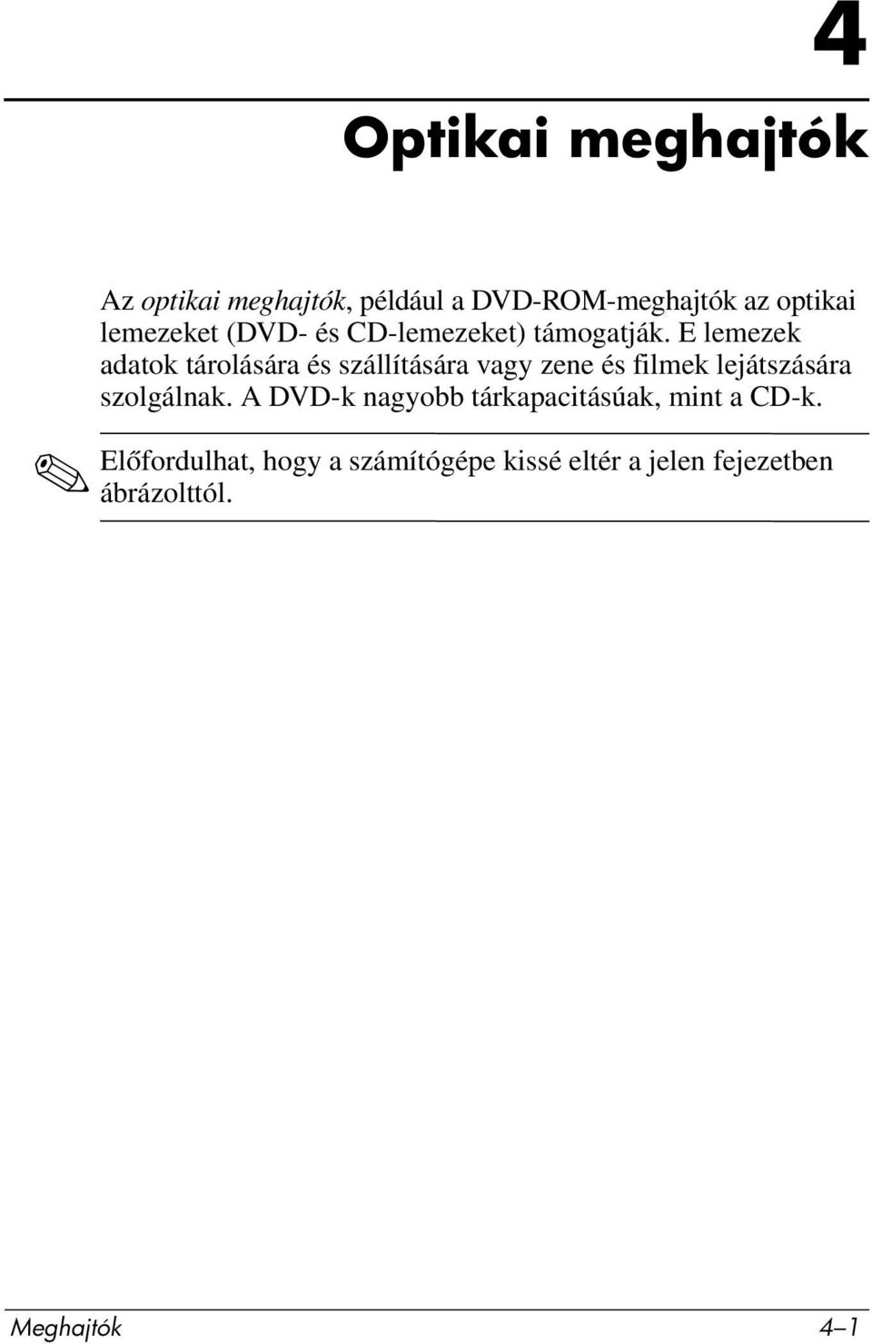 E lemezek adatok tárolására és szállítására vagy zene és filmek lejátszására szolgálnak.