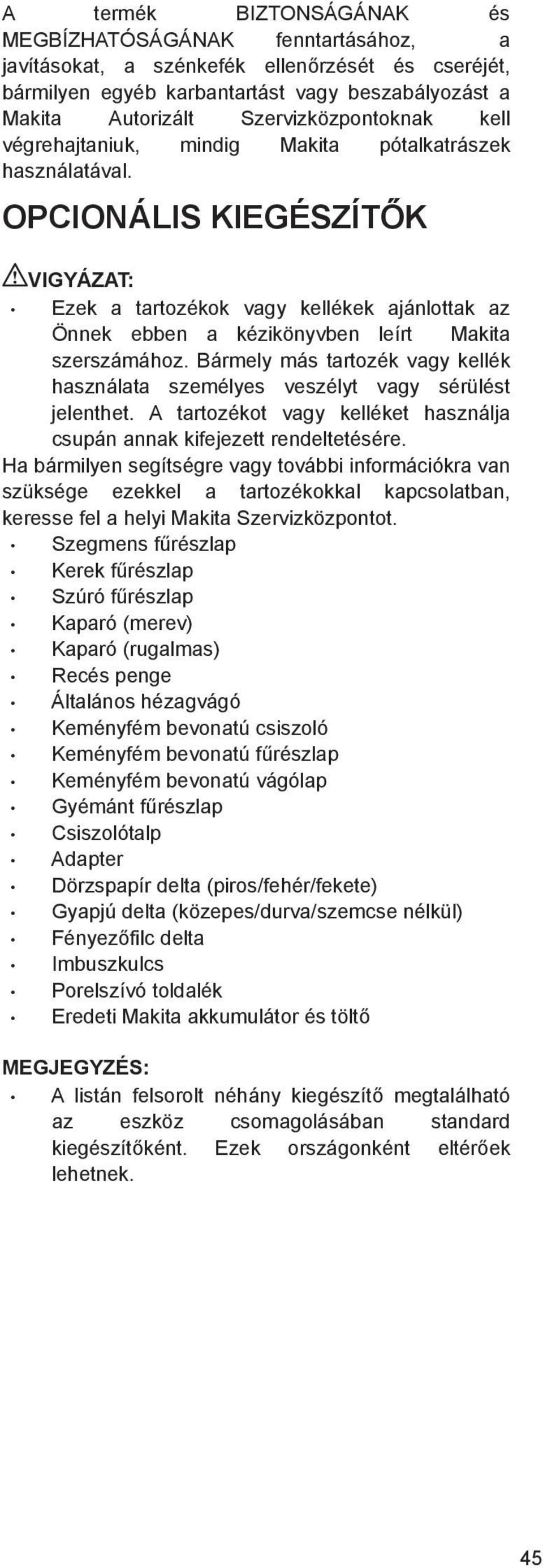 OPCIONÁLIS KIEGÉSZÍT K Ezek a tartozékok vagy kellékek ajánlottak az Önnek ebben a kézikönyvben leírt Makita szerszámához.