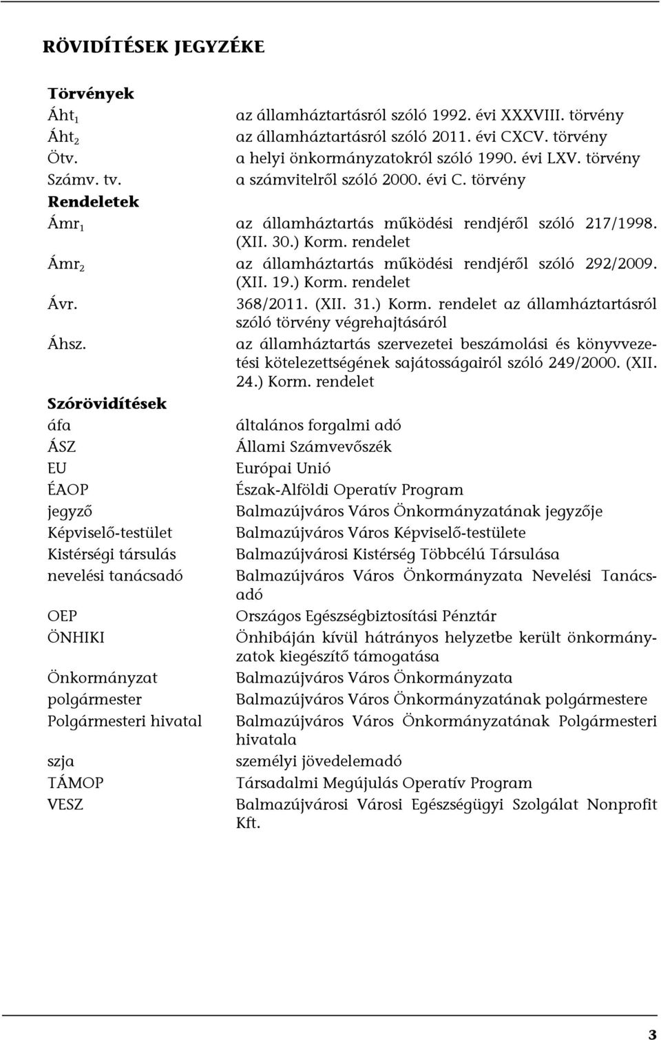 rendelet Ámr 2 az államháztartás működési rendjéről szóló 292/2009. (XII. 19.) Korm. rendelet Ávr. 368/2011. (XII. 31.) Korm. rendelet az államháztartásról szóló törvény végrehajtásáról Áhsz.