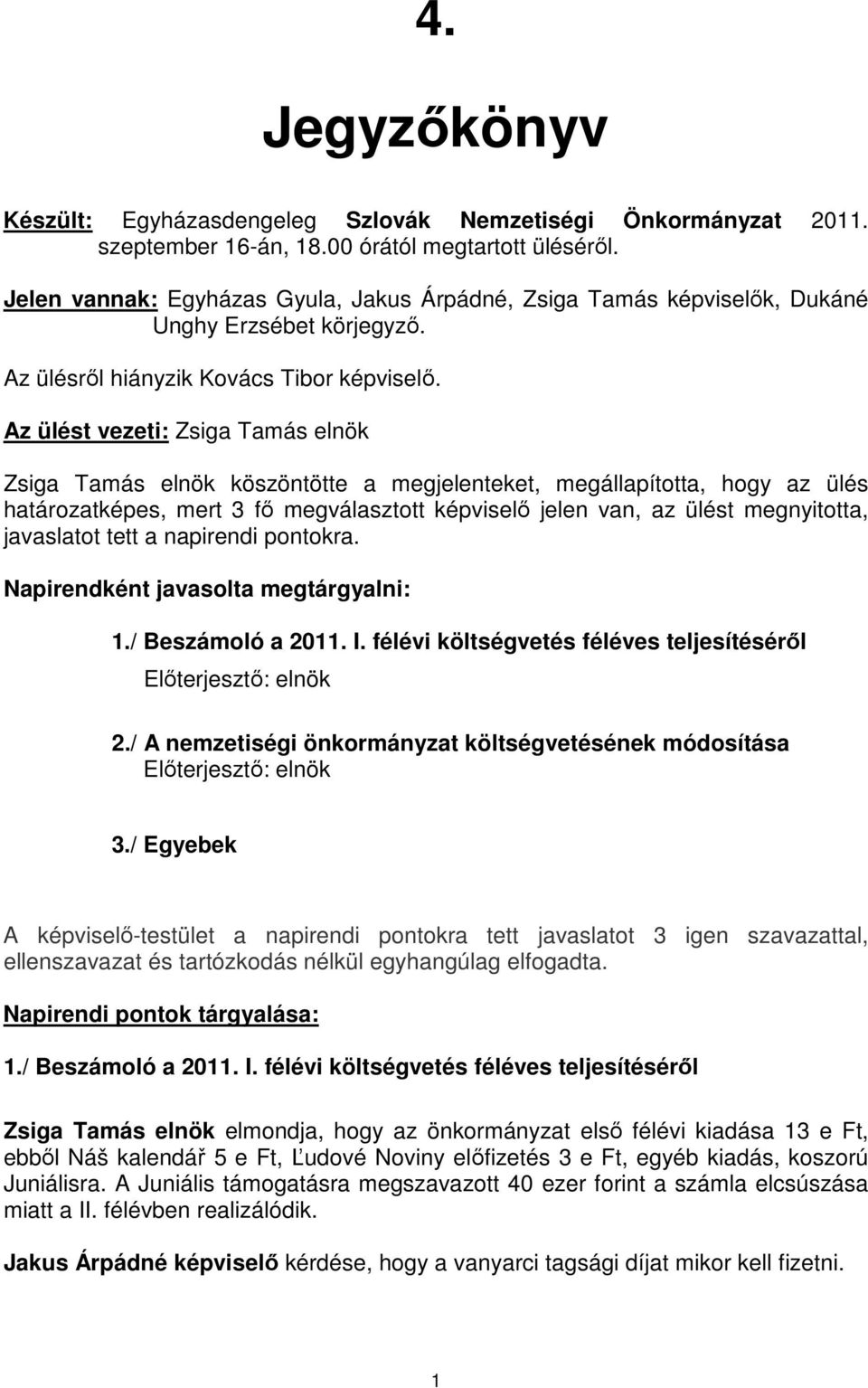 Az ülést vezeti: Zsiga Tamás elnök Zsiga Tamás elnök köszöntötte a megjelenteket, megállapította, hogy az ülés határozatképes, mert 3 fő megválasztott képviselő jelen van, az ülést megnyitotta,