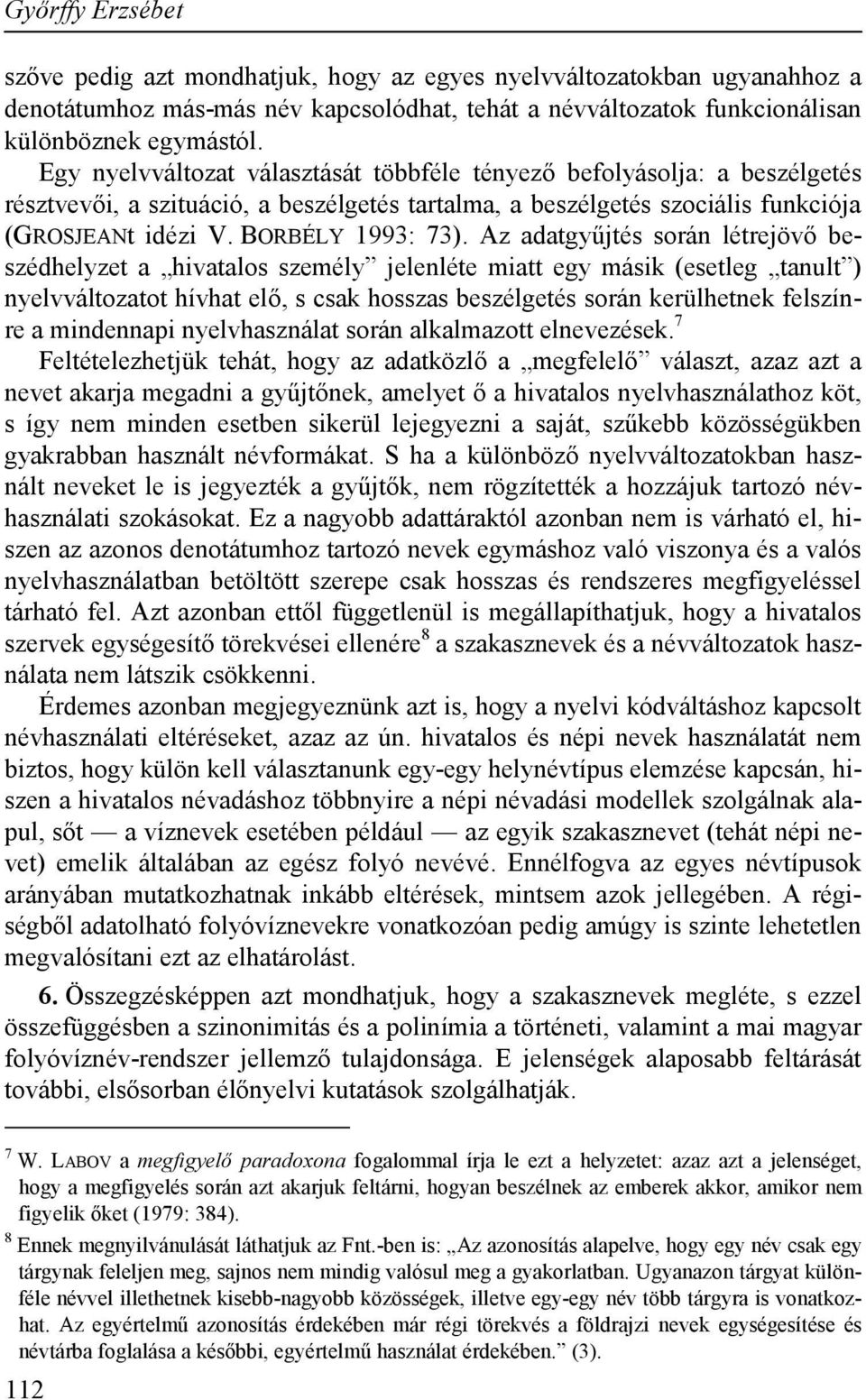 Az adatgyűjtés során létrejövő beszédhelyzet a hivatalos személy jelenléte miatt egy másik (esetleg tanult ) nyelvváltozatot hívhat elő, s csak hosszas beszélgetés során kerülhetnek felszínre a