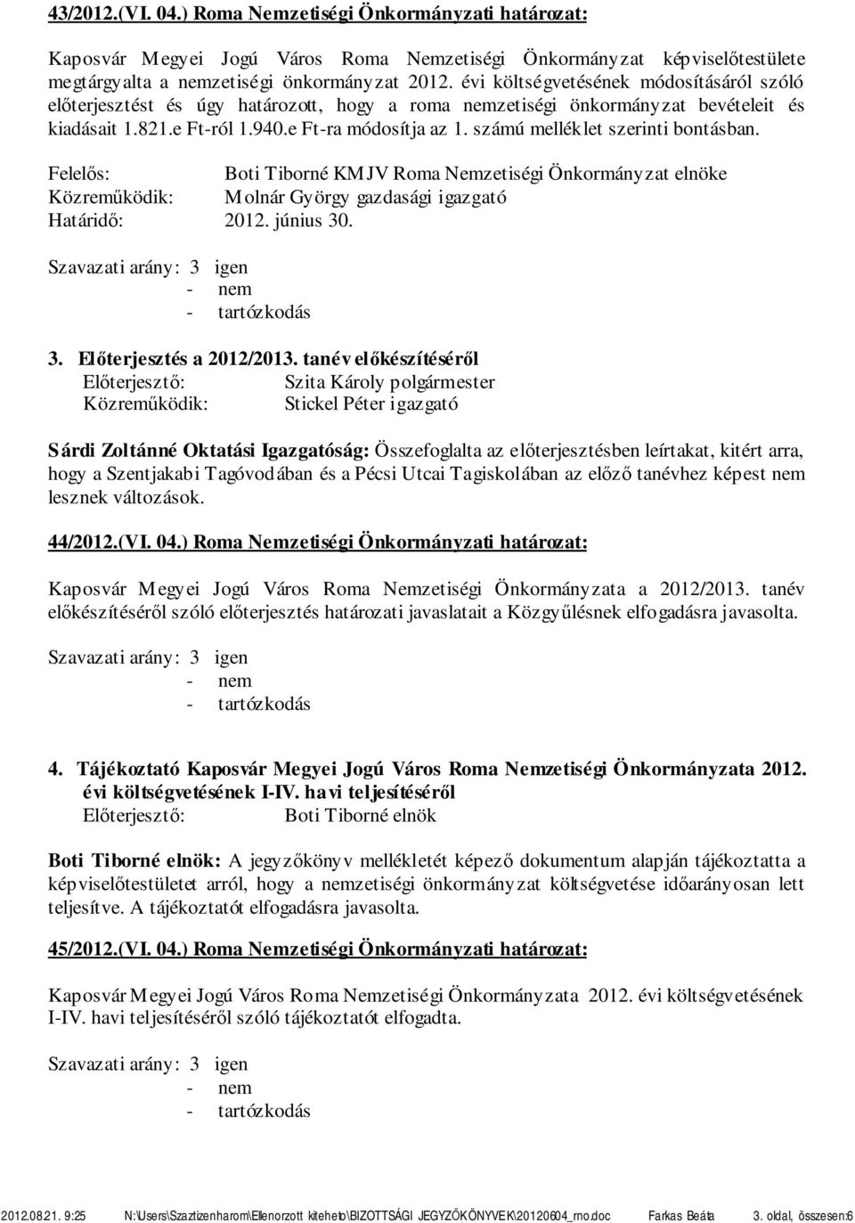 számú melléklet szerinti bontásban. Felelős: Boti Tiborné KMJV Roma Nemzetiségi Önkormányzat elnöke Közreműködik: Molnár György gazdasági igazgató Határidő: 2012. június 30. 3. Előterjesztés a 2012/2013.