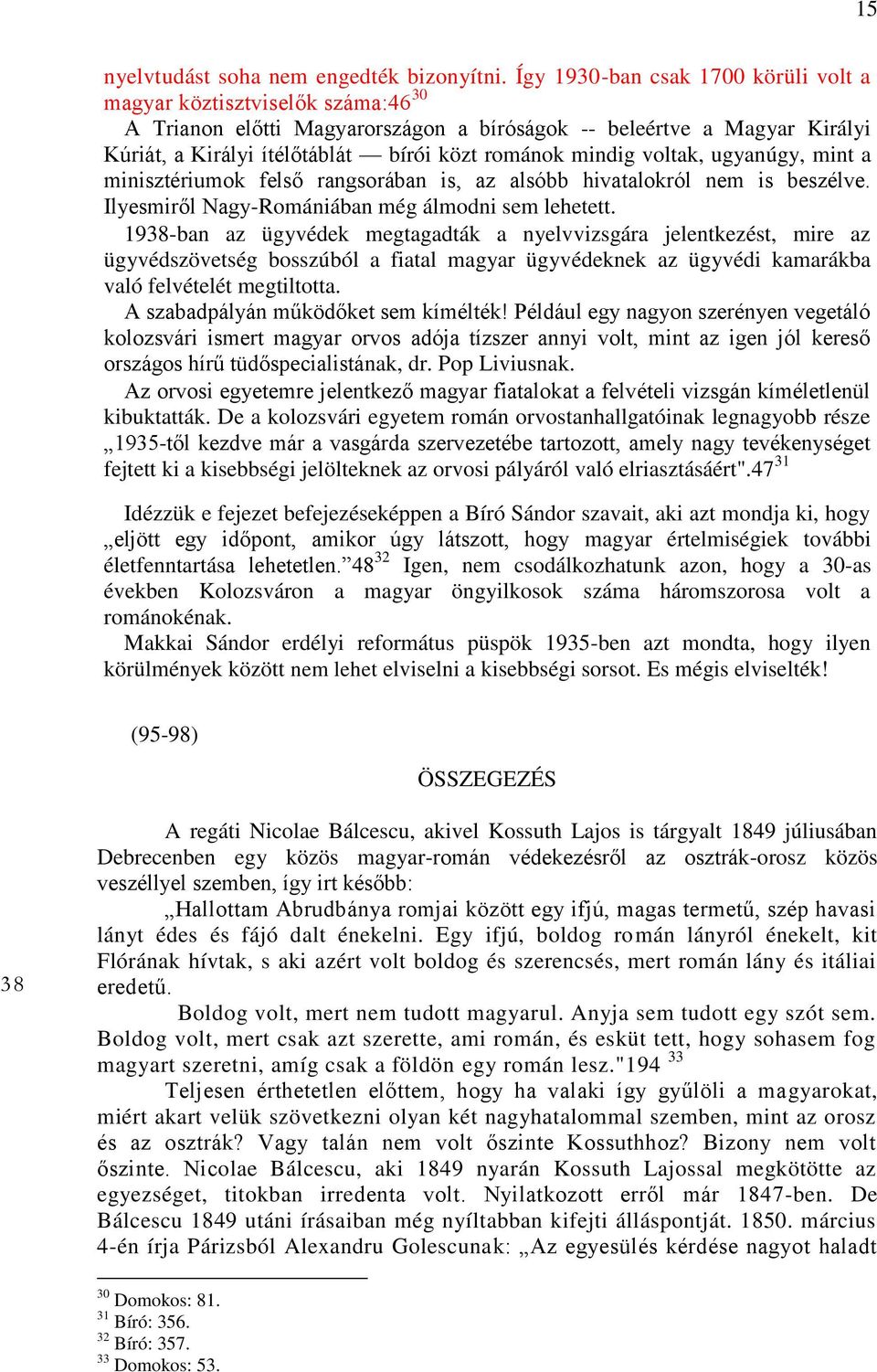 mindig voltak, ugyanúgy, mint a minisztériumok felső rangsorában is, az alsóbb hivatalokról nem is beszélve. Ilyesmiről Nagy-Romániában még álmodni sem lehetett.