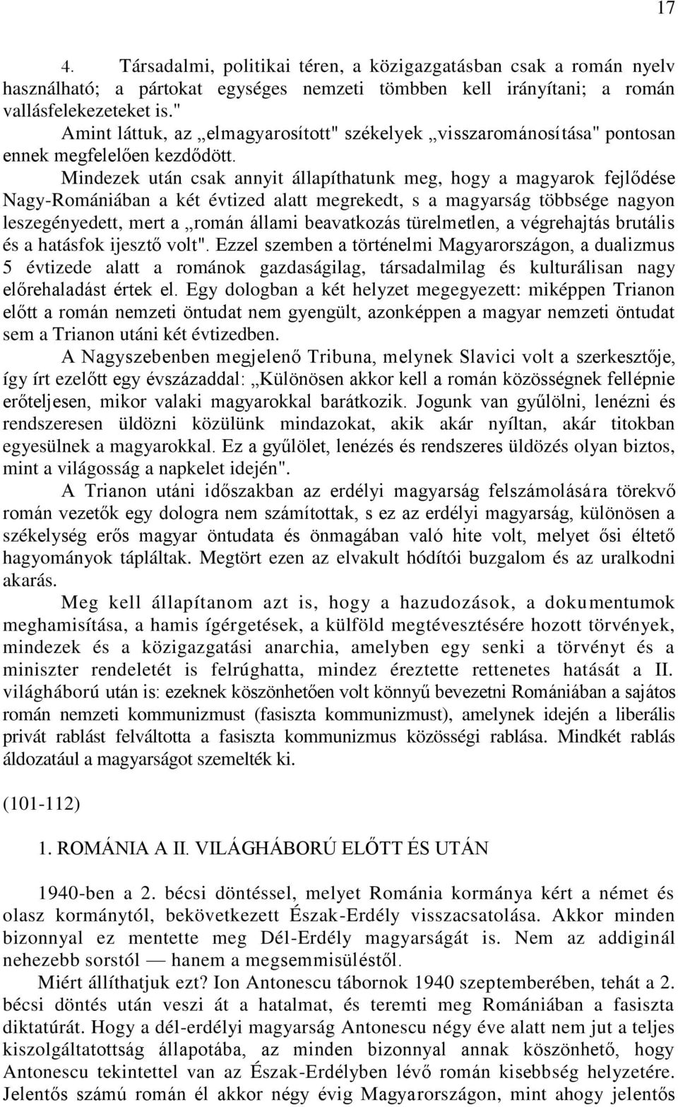 Mindezek után csak annyit állapíthatunk meg, hogy a magyarok fejlődése Nagy-Romániában a két évtized alatt megrekedt, s a magyarság többsége nagyon leszegényedett, mert a román állami beavatkozás