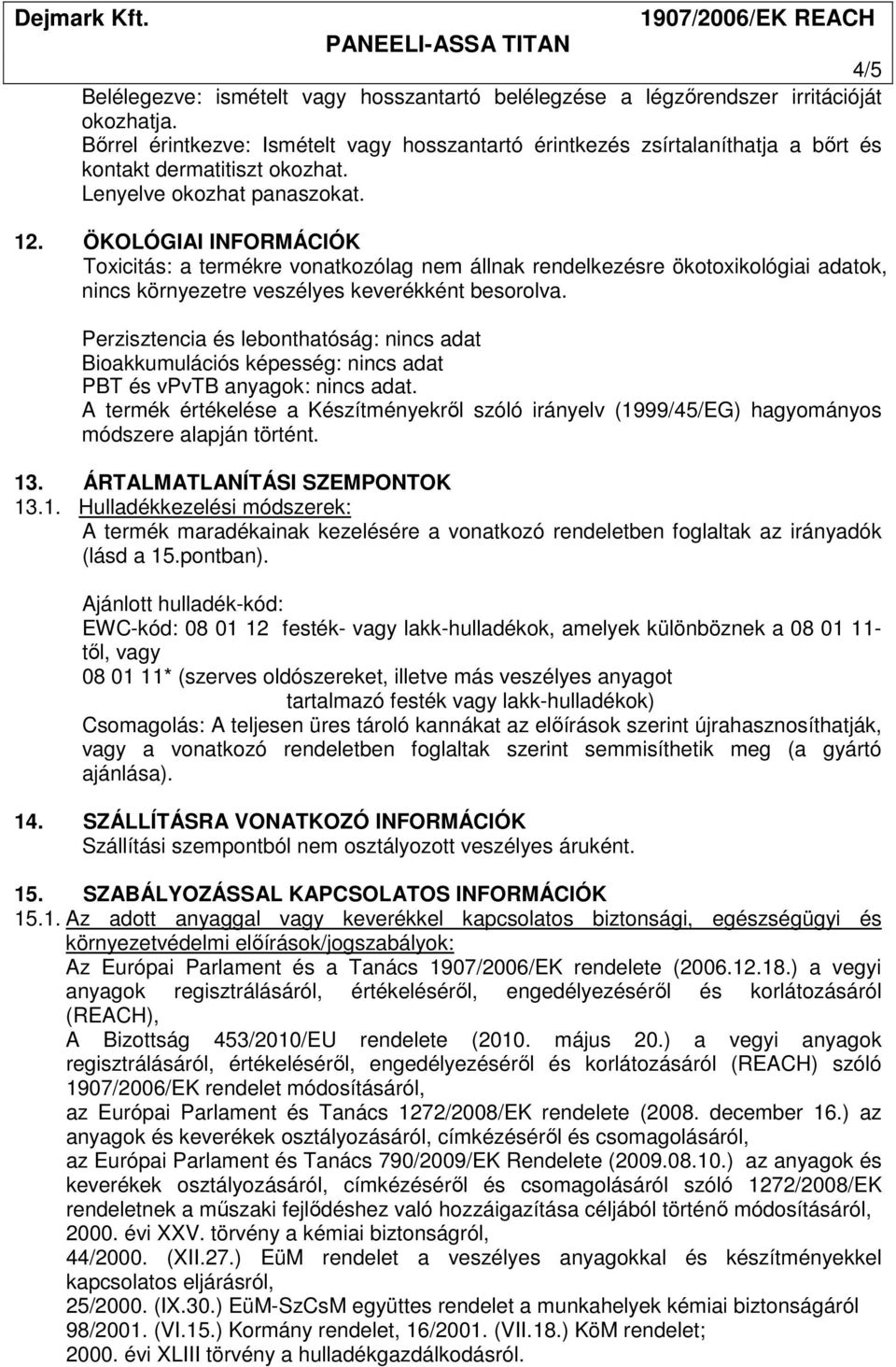 ÖKOLÓGIAI INFORMÁCIÓK Toxicitás: a termékre vonatkozólag nem állnak rendelkezésre ökotoxikológiai adatok, nincs környezetre veszélyes keverékként besorolva.