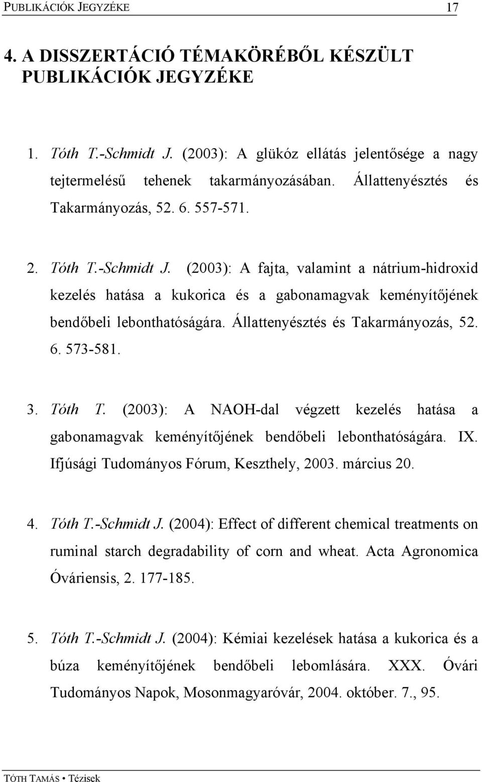 (2003): A fajta, valamint a nátrium-hidroxid kezelés hatása a kukorica és a gabonamagvak keményítőjének bendőbeli lebonthatóságára. Állattenyésztés és Takarmányozás, 52. 6. 573-581. 3. Tóth T.