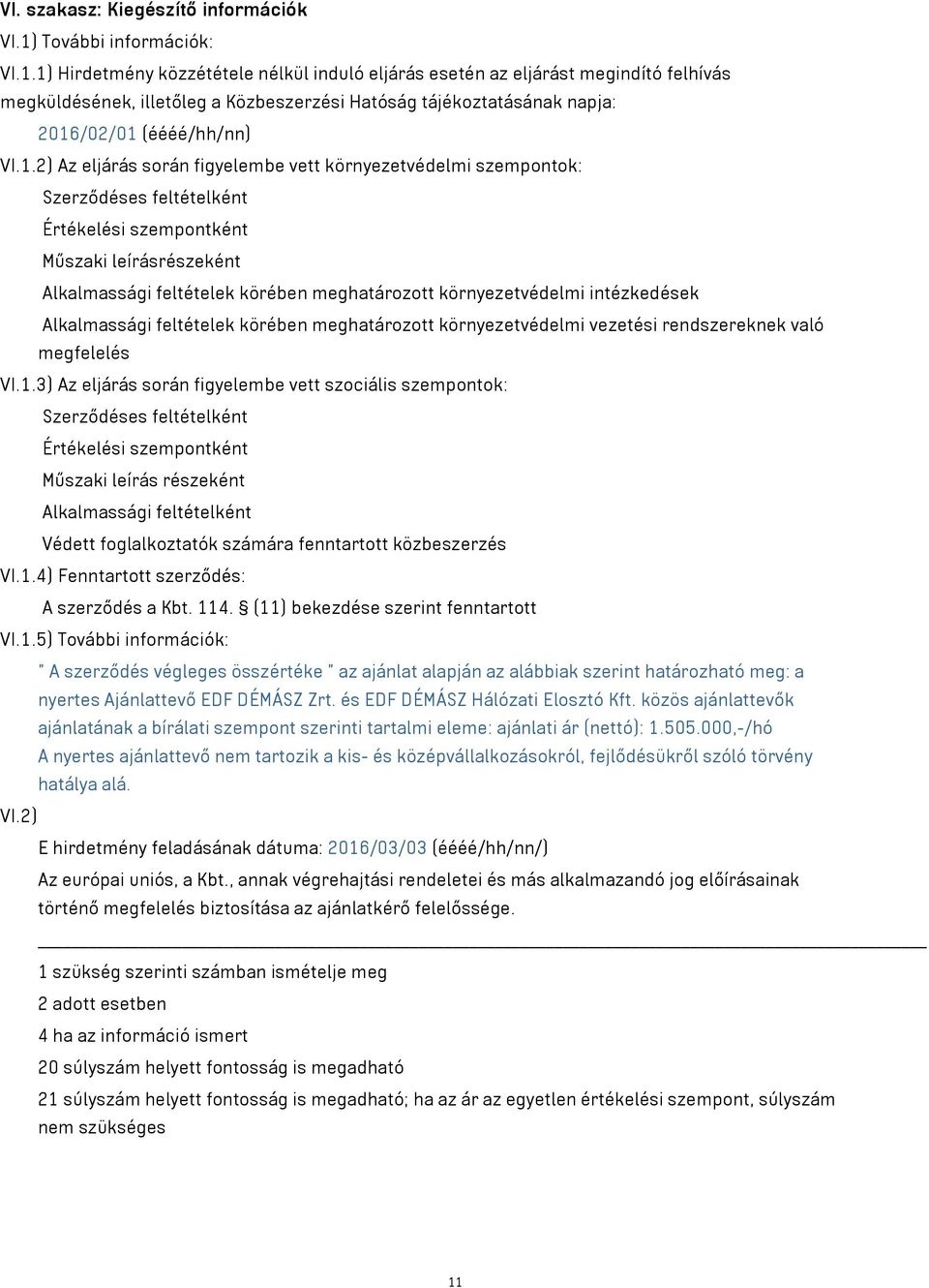 1) Hirdetmény közzététele nélkül induló eljárás esetén az eljárást megindító felhívás megküldésének, illetőleg a Közbeszerzési Hatóság tájékoztatásának napja: 2016/02/01 (éééé/hh/nn) VI.1.2) Az