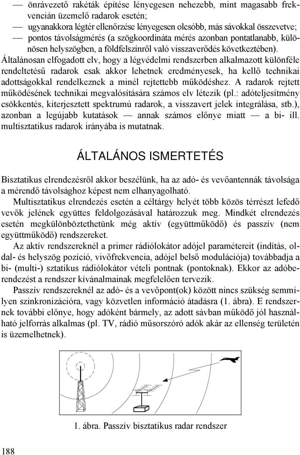 Általánosan elfogadott elv, hogy a légvédelmi rendszerben alkalmazott különféle rendeltetésű radarok csak akkor lehetnek eredményesek, ha kellő technikai adottságokkal rendelkeznek a minél rejtettebb